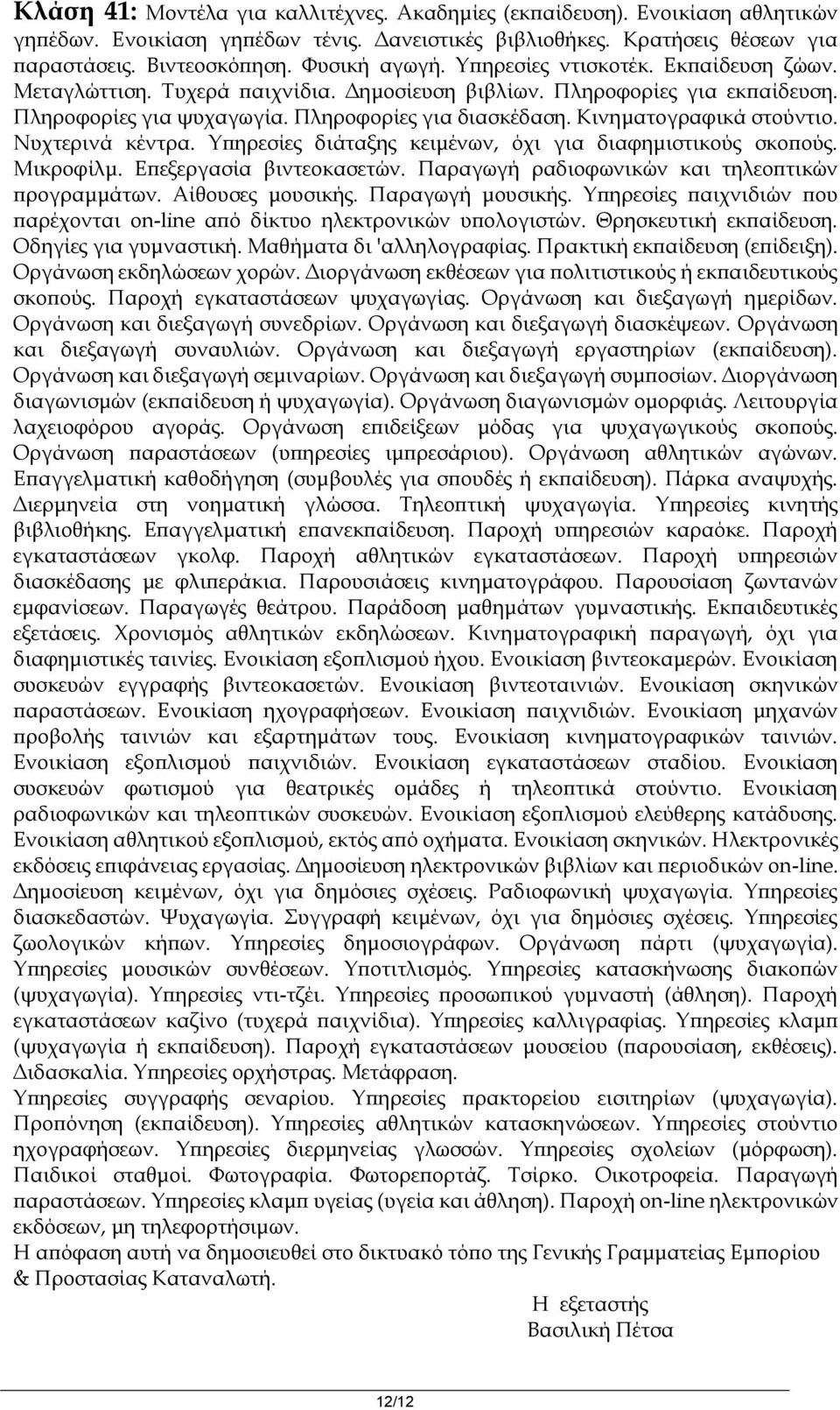 Νυχτερινά κέντρα. Υπηρεσίες διάταξης κειμένων, όχι για διαφημιστικούς σκοπούς. Μικροφίλμ. Επεξεργασία βιντεοκασετών. Παραγωγή ραδιοφωνικών και τηλεοπτικών προγραμμάτων. Αίθουσες μουσικής.