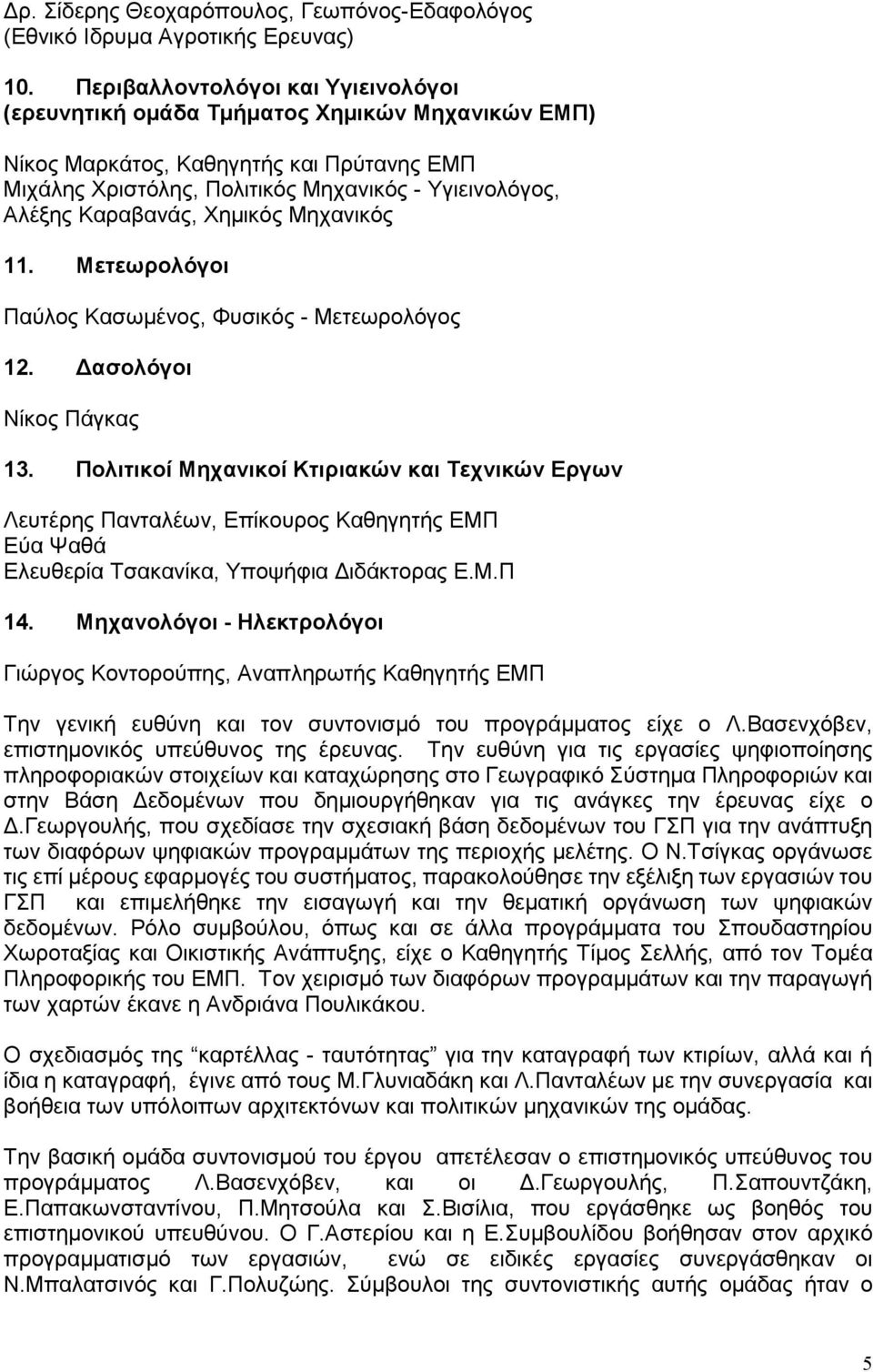 Καραβανάς, Χηµικός Μηχανικός 11. Μετεωρολόγοι Παύλος Κασωµένος, Φυσικός - Μετεωρολόγος 12. ασολόγοι Νίκος Πάγκας 13.