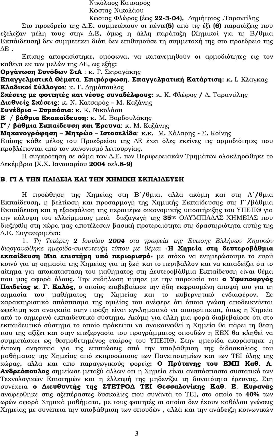 Επίσης αποφασίστηκε, ομόφωνα, να κατανεμηθούν οι αρμοδιότητες εις τον καθένα εκ των μελών της ΔΕ, ως εξής: Οργάνωση Συνόδων ΣτΑ : κ. Γ.