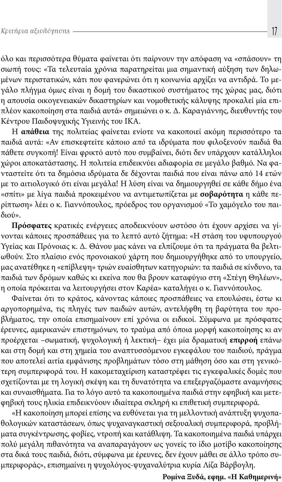 Το μεγάλο πλήγμα όμως είναι η δομή του δικαστικού συστήματος της χώρας μας, διότι η απουσία οικογενειακών δικαστηρίων και νομοθετικής κάλυψης προκαλεί μία επιπλέον κακοποίηση στα παιδιά αυτά»