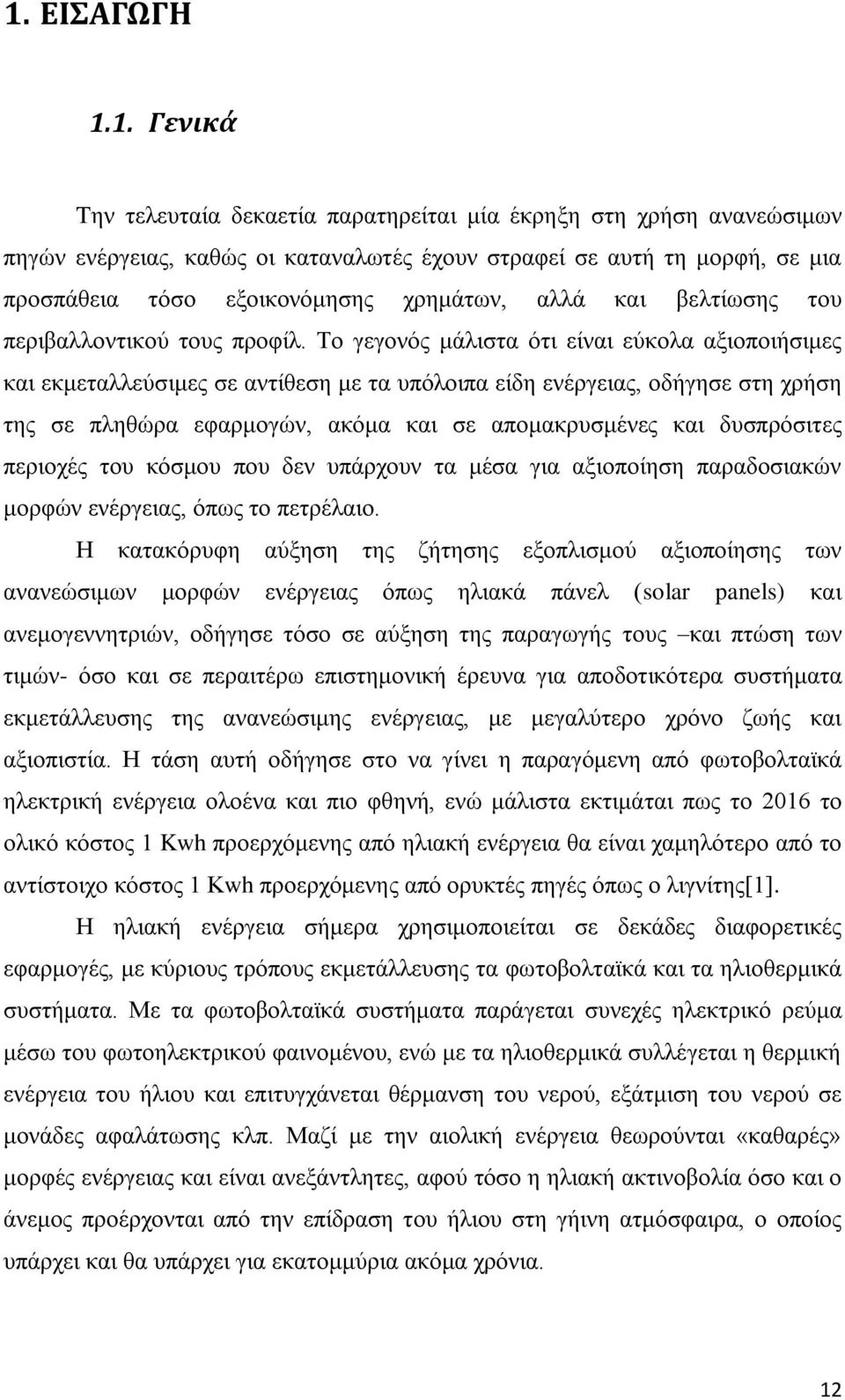 Το γεγονός μάλιστα ότι είναι εύκολα αξιοποιήσιμες και εκμεταλλεύσιμες σε αντίθεση με τα υπόλοιπα είδη ενέργειας, οδήγησε στη χρήση της σε πληθώρα εφαρμογών, ακόμα και σε απομακρυσμένες και