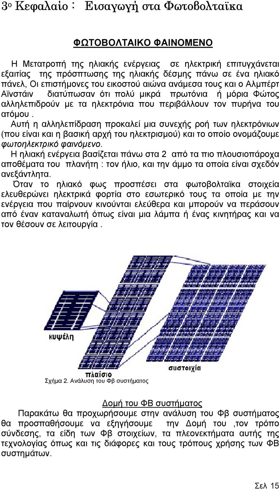 Αυτή η αλληλεπίδραση προκαλεί µια συνεχής ροή των ηλεκτρόνιων (που είναι και η βασική αρχή του ηλεκτρισµού) και το οποίο ονοµάζουµε φωτοηλεκτρικό φαινόµενο.