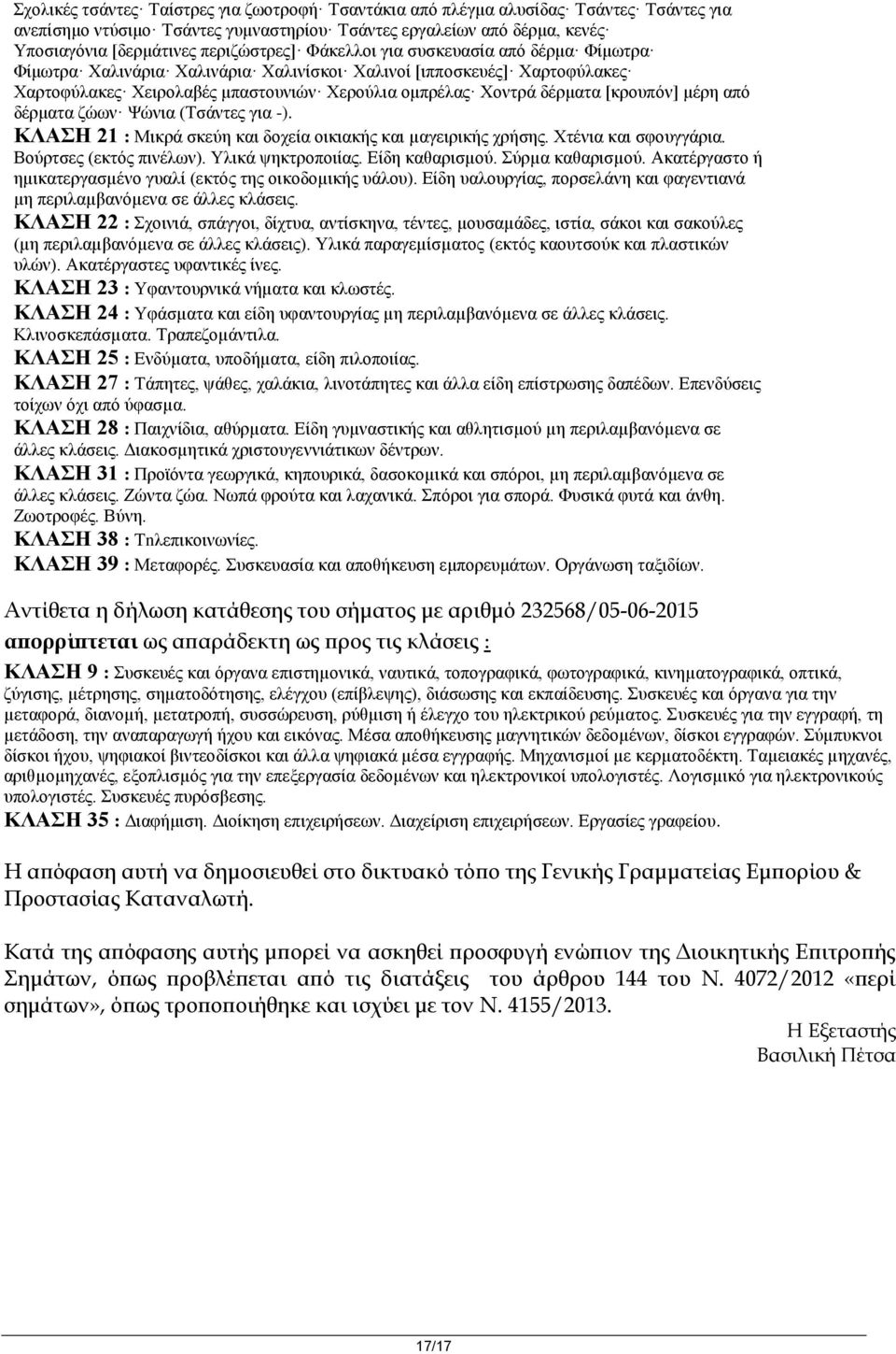 από δέρματα ζώων Ψώνια (Τσάντες για -). ΚΛΑΣΗ 21 : Μικρά σκεύη και δοχεία οικιακής και µαγειρικής χρήσης. Χτένια και σφουγγάρια. Βούρτσες (εκτός πινέλων). Υλικά ψηκτροποιίας. Είδη καθαρισµού.