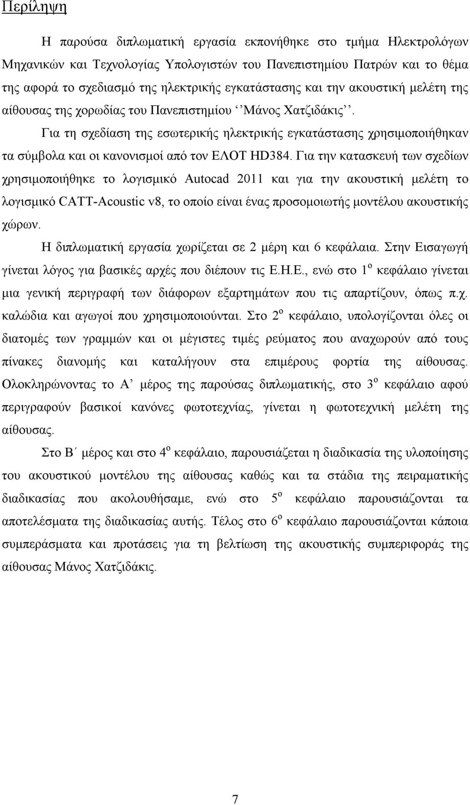 Για τη σχεδίαση της εσωτερικής ηλεκτρικής εγκατάστασης χρησιµοποιήθηκαν τα σύµβολα και οι κανονισµοί από τον ΕΛΟΤ HD384.