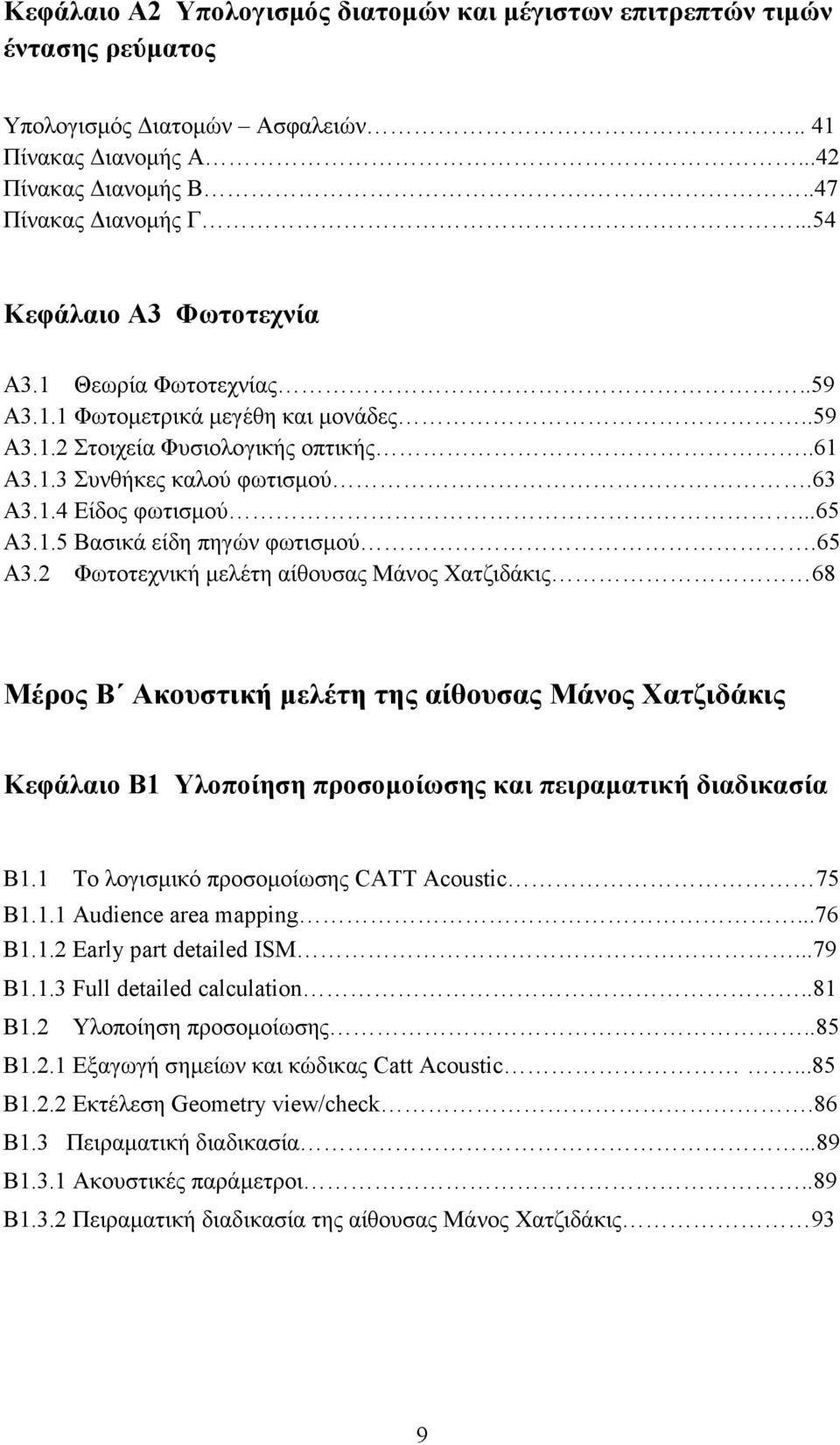 ..65 Α3.1.5 Βασικά είδη πηγών φωτισµού.65 Α3.2 Φωτοτεχνική µελέτη αίθουσας Μάνος Χατζιδάκις 68 Μέρος Β Ακουστική µελέτη της αίθουσας Μάνος Χατζιδάκις Κεφάλαιο Β1 Υλοποίηση προσοµοίωσης και πειραµατική διαδικασία Β1.