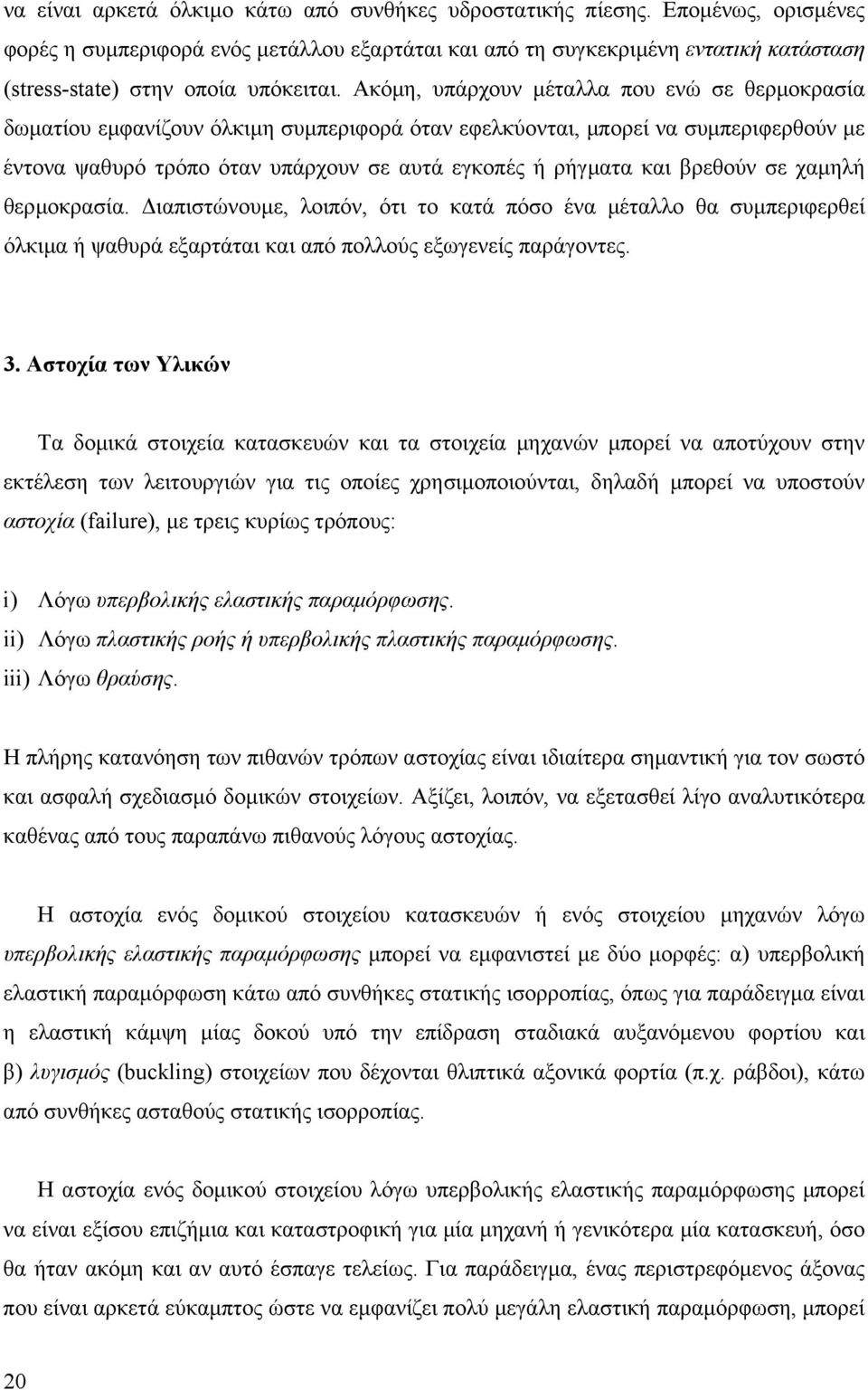 Ακόµη, υπάρχουν µέταλλα που ενώ σε θερµοκρασία δωµατίου εµφανίζουν όλκιµη συµπεριφορά όταν εφελκύονται, µπορεί να συµπεριφερθούν µε έντονα ψαθυρό τρόπο όταν υπάρχουν σε αυτά εγκοπές ή ρήγµατα και