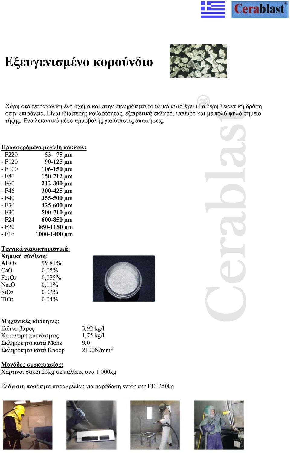 Προσφερόµενα µεγέθη κόκκων: - F220 53-75 µm - F120 90-125 µm - F100 106-150 µm - F80 150-212 µm - F60 212-300 µm - F46 300-425 µm - F40 355-500 µm - F36 425-600 µm - F30 500-710 µm - F24 600-850 µm -