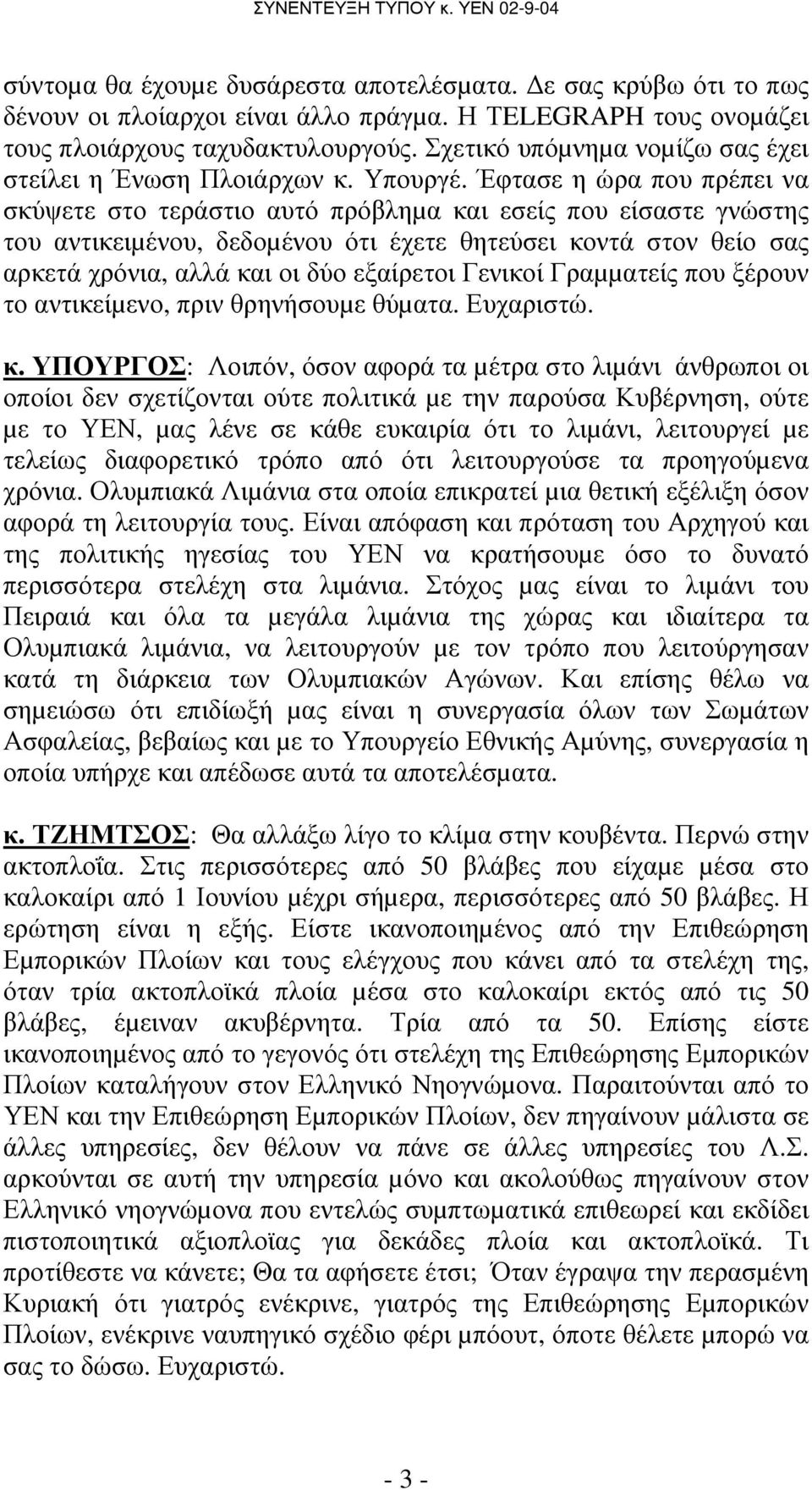 Έφτασε η ώρα που πρέπει να σκύψετε στο τεράστιο αυτό πρόβληµα και εσείς που είσαστε γνώστης του αντικειµένου, δεδοµένου ότι έχετε θητεύσει κοντά στον θείο σας αρκετά χρόνια, αλλά και οι δύο εξαίρετοι