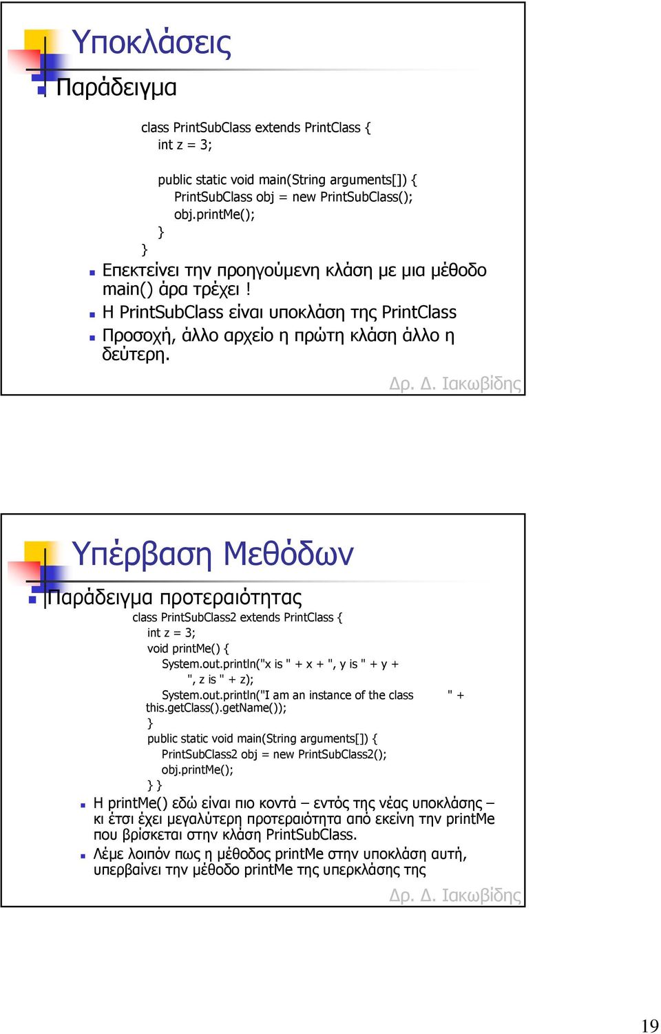 Υπέρβαση Μεθόδων προτεραιότητας class PrintSubClass2 extends PrintClass { int z = 3; void printme() { System.out.println("x is " + x + ", y is " + y + ", z is " + z); System.out.println("I am an instance of the class " + this.