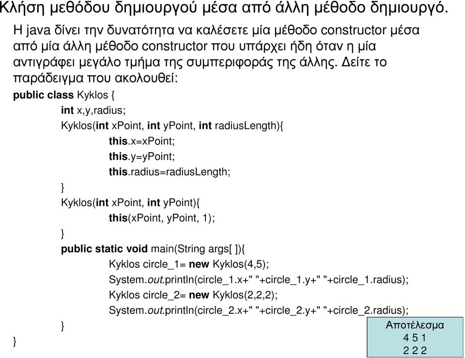 είτε το παράδειγµα που ακολουθεί: public class Kyklos { int x,y,radius; Kyklos(int xpoint, int ypoint, int radiuslength){ this.x=xpoint; this.y=ypoint; this.