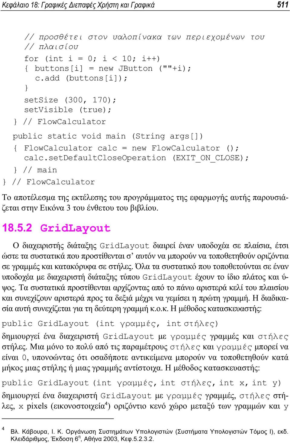 setdefaultcloseoperation (EXIT_ON_CLOSE); } // main } // FlowCalculator Το αποτέλεσµα της εκτέλεσης του προγράµµατος της εφαρµογής αυτής παρουσιάζεται στην Εικόνα 3 του ένθετου του βιβλίου. 18.5.