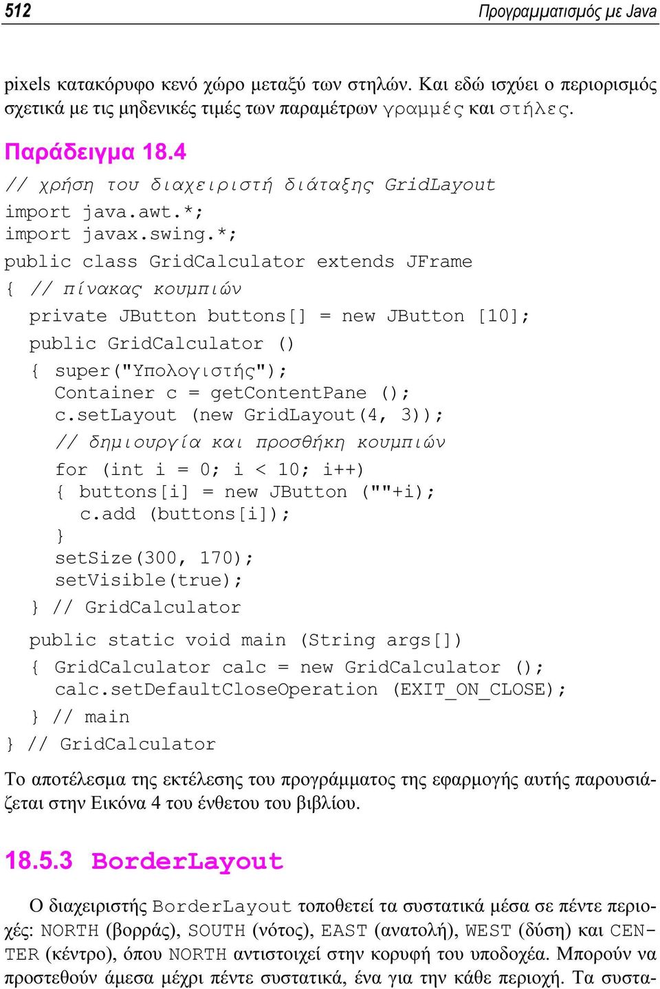 *; public class GridCalculator extends JFrame { // πίνακας κουµπιών private JButton buttons[] = new JButton [10]; public GridCalculator () { super("υπολογιστής"); Container c = getcontentpane (); c.