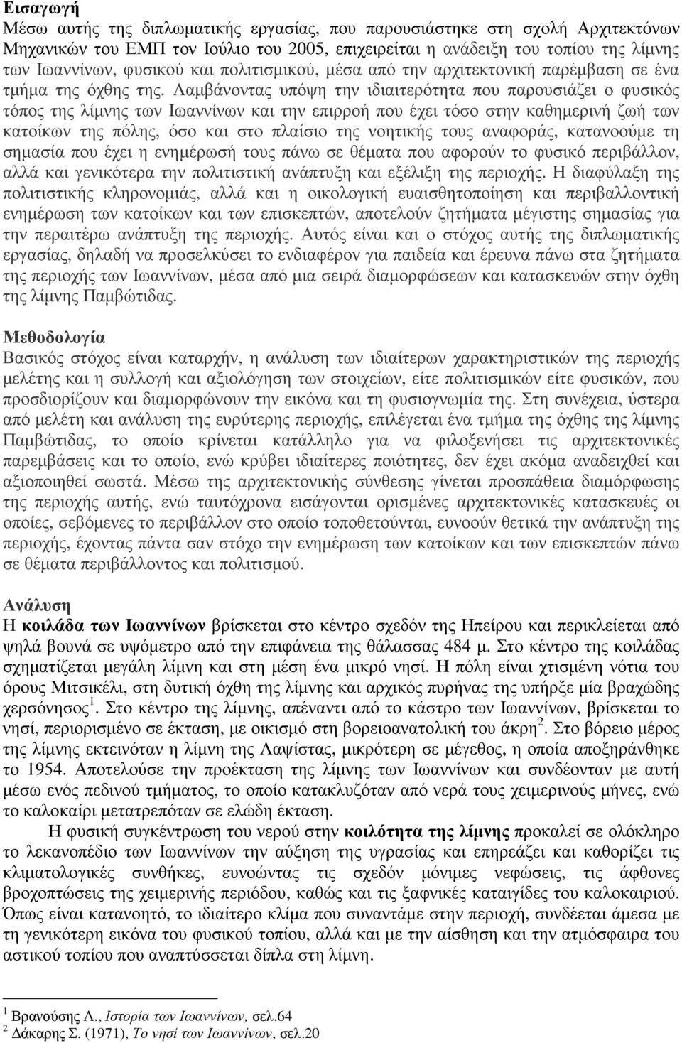 Λαµβάνοντας υπόψη την ιδιαιτερότητα που παρουσιάζει ο φυσικός τόπος της λίµνης των Ιωαννίνων και την επιρροή που έχει τόσο στην καθηµερινή ζωή των κατοίκων της πόλης, όσο και στο πλαίσιο της νοητικής