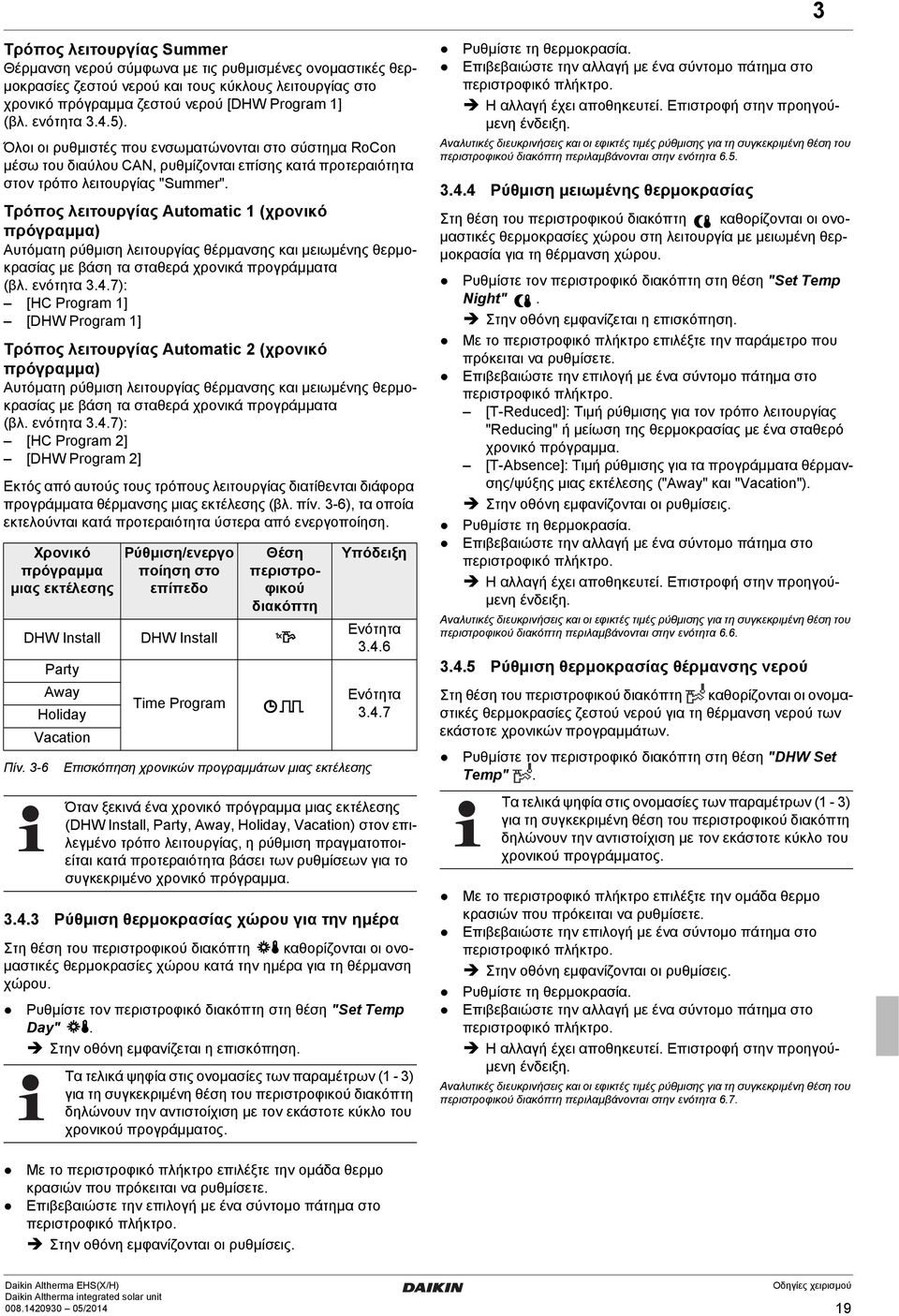 Τρόπος λειτουργίας Automatic 1 (χρονικό πρόγραμμα) Αυτόματη ρύθμιση λειτουργίας θέρμανσης και μειωμένης θερμοκρασίας με βάση τα σταθερά χρονικά προγράμματα (βλ. ενότητα 3.4.