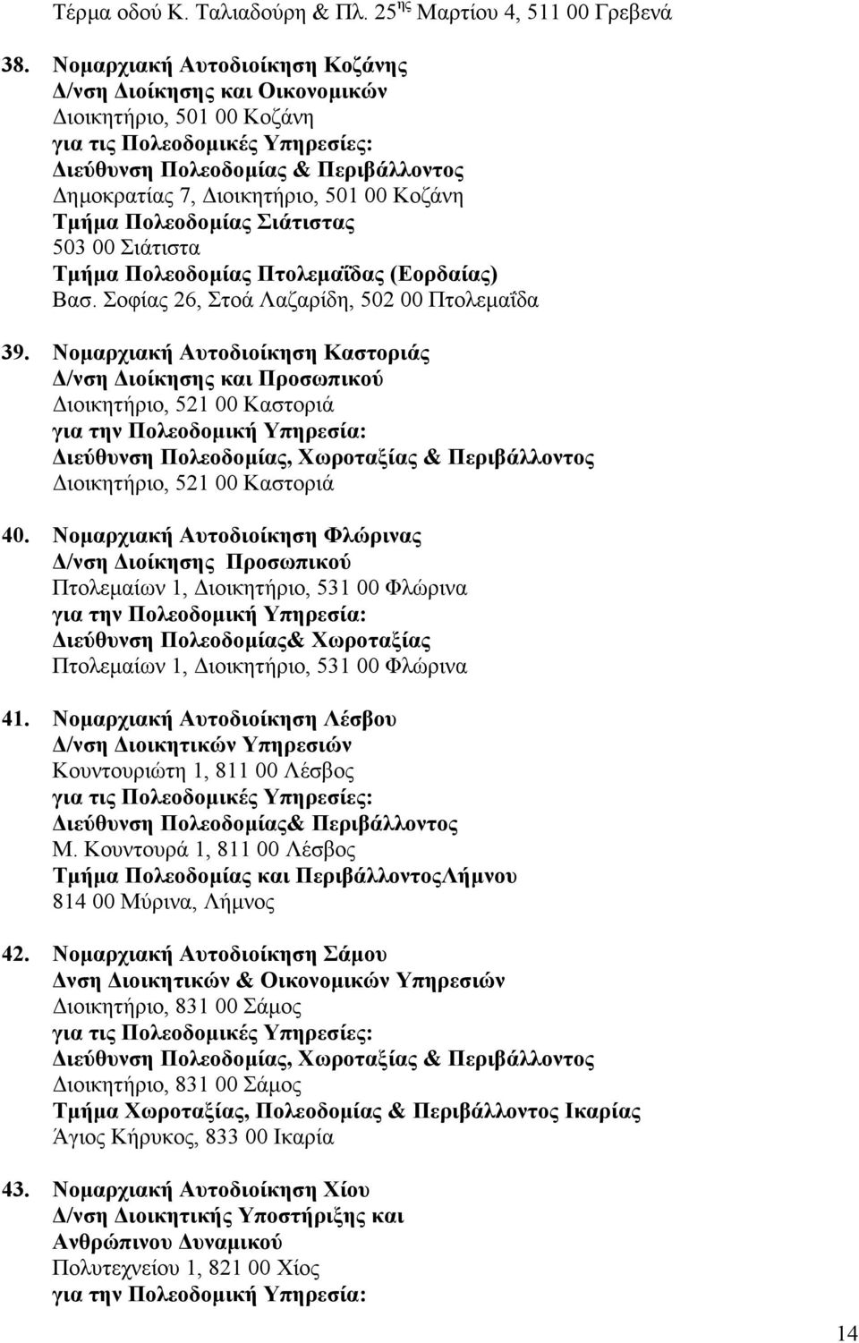 Σοφίας 26, Στοά Λαζαρίδη, 502 00 Πτολεµαΐδα 39. Νοµαρχιακή Αυτοδιοίκηση Καστοριάς /νση ιοίκησης και Προσωπικού ιοικητήριο, 521 00 Καστοριά :, Χωροταξίας & Περιβάλλοντος ιοικητήριο, 521 00 Καστοριά 40.