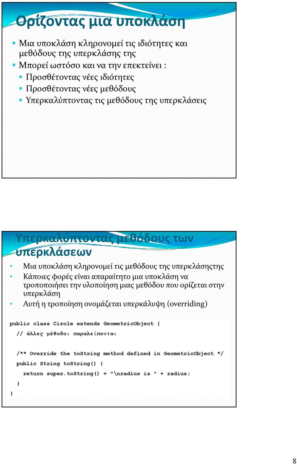 απαραίτητο μια υποκλάση να τροποποιήσει την υλοποίηση μιας μεθόδου που ορίζεται στην υπερκλάση Αυτή η τροποίηση ονομάζεται υπερκάλυψη (overriding) public class Circle extends
