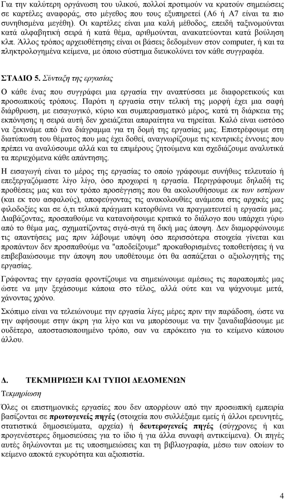 Άλλος τρόπος αρχειοθέτησης είναι οι βάσεις δεδομένων στον computer, ή και τα πληκτρολογημένα κείμενα, με όποιο σύστημα διευκολύνει τον κάθε συγγραφέα. ΣΤΑΔΙΟ 5.