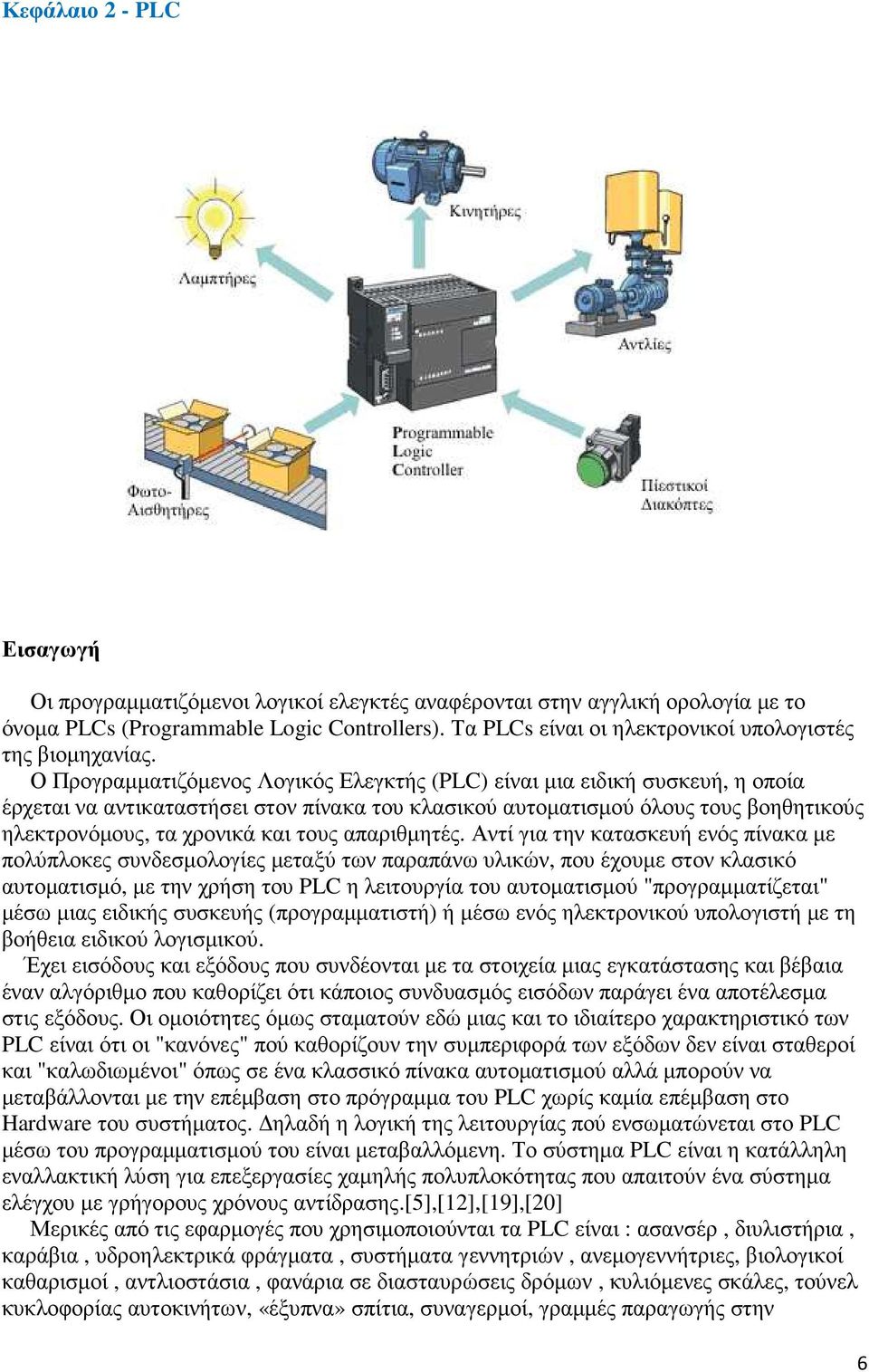 Ο Προγραµµατιζόµενος Λογικός Ελεγκτής (PLC) είναι µια ειδική συσκευή, η οποία έρχεται να αντικαταστήσει στον πίνακα του κλασικού αυτοµατισµού όλους τους βοηθητικούς ηλεκτρονόµους, τα χρονικά και τους