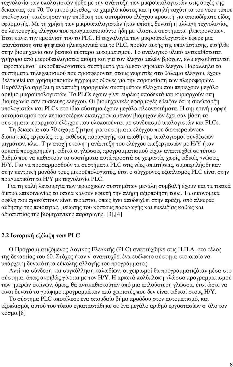 Με τη χρήση των µικροϋπολογιστών ήταν επίσης δυνατή η αλλαγή τεχνολογίας σε λειτουργίες ελέγχου που πραγµατοποιούντο ήδη µε κλασικά συστήµατα ηλεκτρονόµων. Έτσι κάνει την εµφάνισή του το PLC.