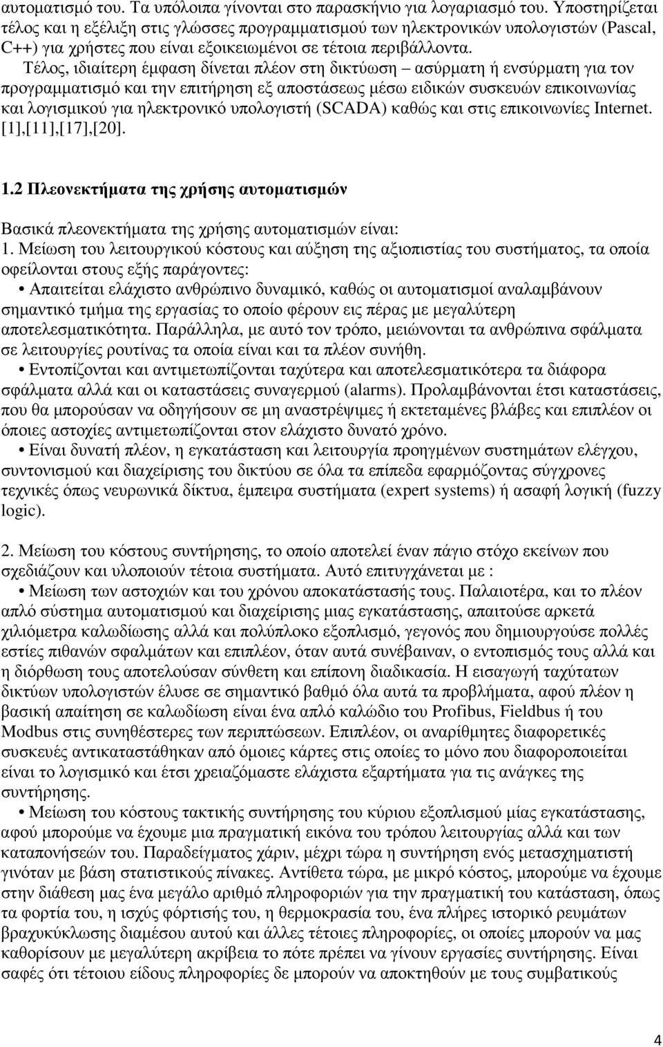 Τέλος, ιδιαίτερη έµφαση δίνεται πλέον στη δικτύωση ασύρµατη ή ενσύρµατη για τον προγραµµατισµό και την επιτήρηση εξ αποστάσεως µέσω ειδικών συσκευών επικοινωνίας και λογισµικού για ηλεκτρονικό