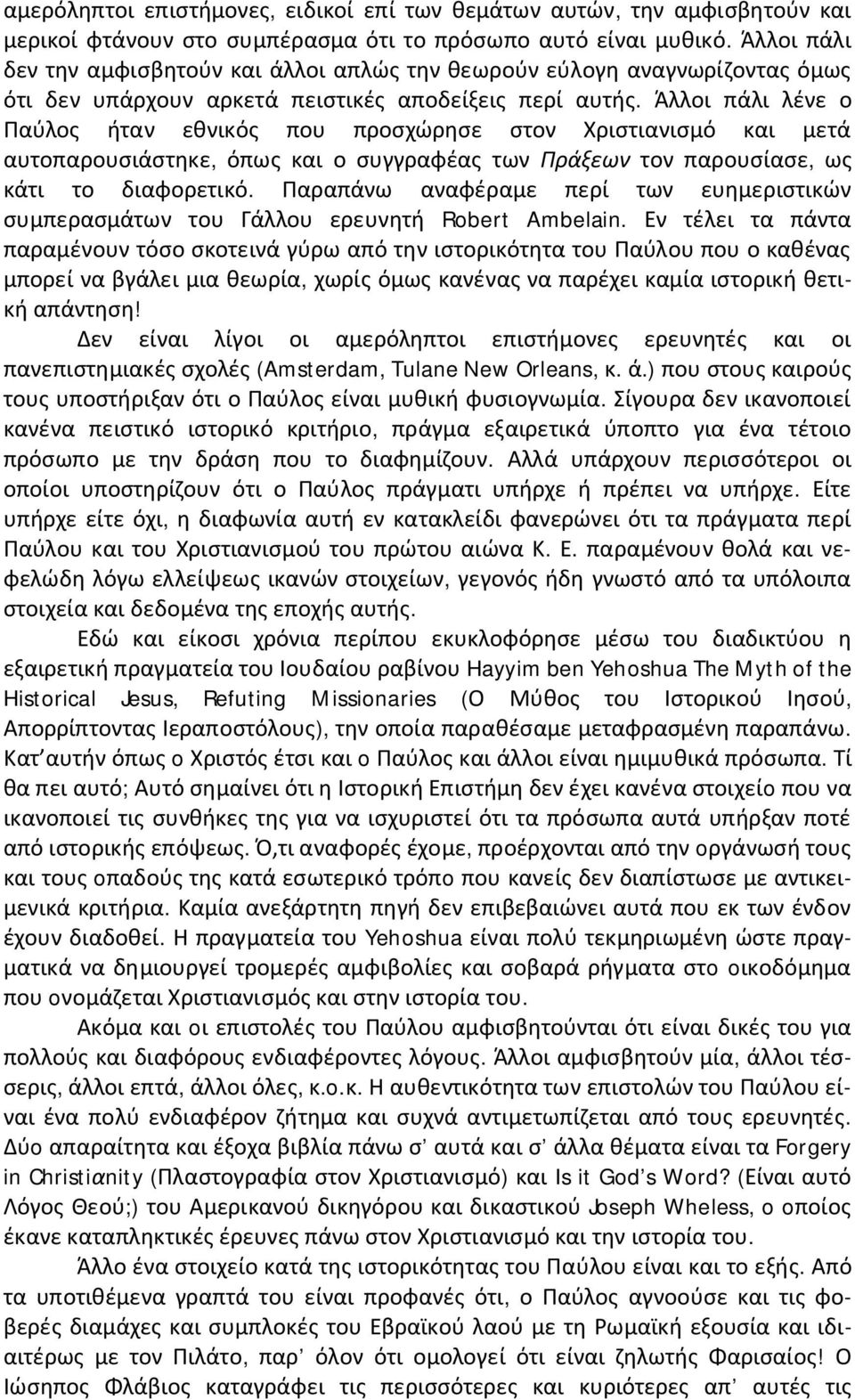 Άλλοι πάλι λένε ο Παύλος ήταν εθνικός που προσχώρησε στον Χριστιανισμό και μετά αυτοπαρουσιάστηκε, όπως και ο συγγραφέας των Πράξεων τον παρουσίασε, ως κάτι το διαφορετικό.