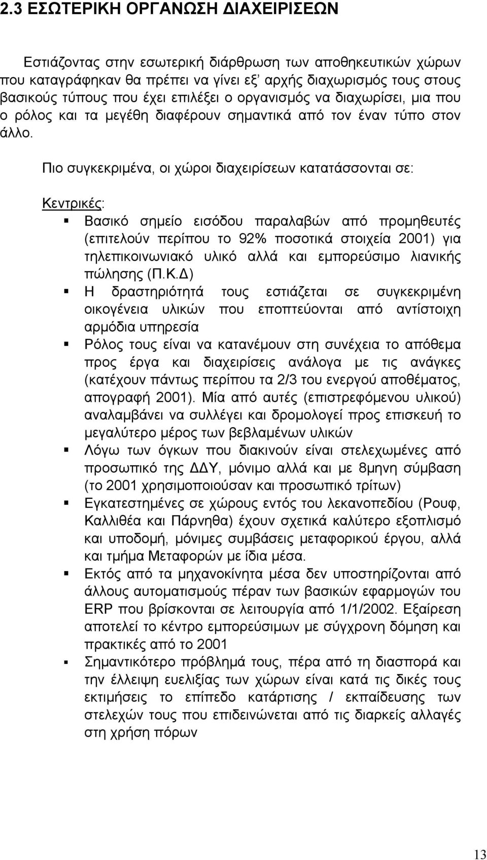 Πιο συγκεκριμένα, οι χώροι διαχειρίσεων κατατάσσονται σε: Κεντρικές: Βασικό σημείο εισόδου παραλαβών από προμηθευτές (επιτελούν περίπου το 92% ποσοτικά στοιχεία 2001) για τηλεπικοινωνιακό υλικό αλλά