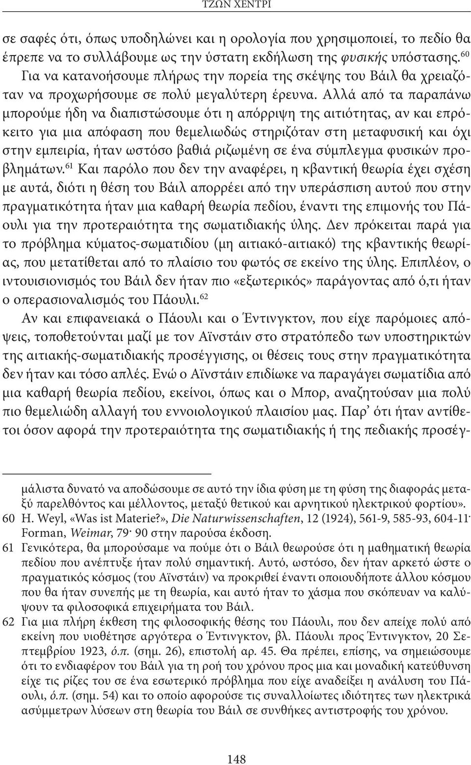 Αλλά από τα παραπάνω μπορούμε ήδη να διαπιστώσουμε ότι η απόρριψη της αιτιότητας, αν και επρόκειτο για μια απόφαση που θεμελιωδώς στηριζόταν στη μεταφυσική και όχι στην εμπειρία, ήταν ωστόσο βαθιά