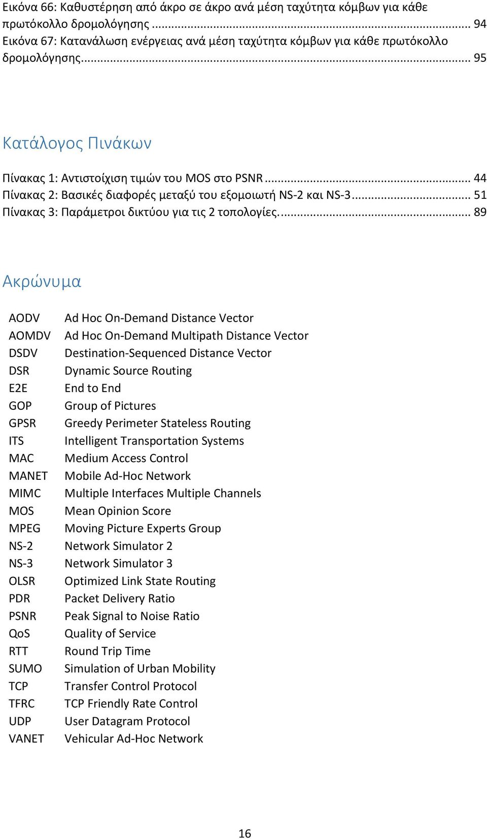 ... 89 Ακρώνυμα AODV Ad Hoc On-Demand Distance Vector AOMDV Ad Hoc On-Demand Multipath Distance Vector DSDV Destination-Sequenced Distance Vector DSR Dynamic Source Routing E2E End to End GOP Group