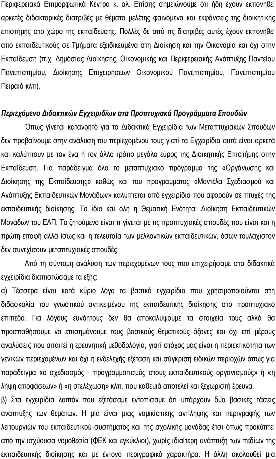 Πολλές δε από τις διατριβές αυτές έχουν εκπονηθεί από εκπαιδευτικούς σε Τμήματα εξειδικευμένα στη Διοίκηση και την Οικονομία και όχι στην Εκπαίδευση (π.χ. Δημόσιας Διοίκησης, Οικονομικής και Περιφερειακής Ανάπτυξης Παντείου Πανεπιστημίου, Διοίκησης Επιχειρήσεων Οικονομικού Πανεπιστημίου, Πανεπιστημίου Πειραιά κλπ).