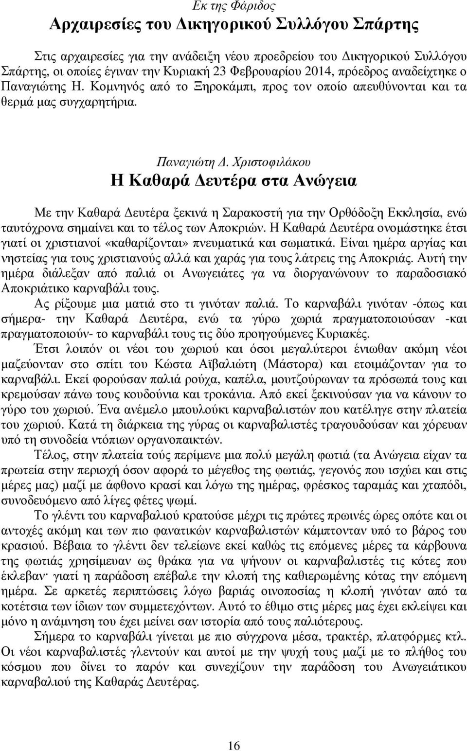 Η Καθαρά ευτέρα ονοµάστηκε έτσι γιατί οι χριστιανοί «καθαρίζονται» πνευµατικά και σωµατικά. Είναι ηµέρα αργίας και νηστείας για τους χριστιανούς αλλά και χαράς για τους λάτρεις της Αποκριάς.