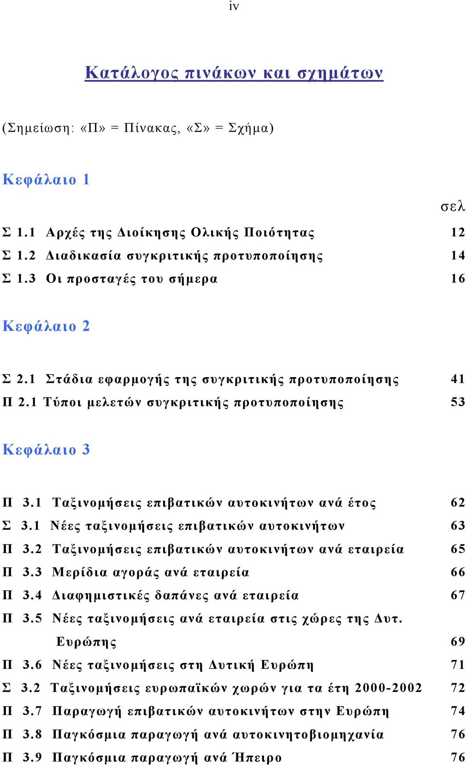 1 Ταξινομήσεις επιβατικών αυτοκινήτων ανά έτος 62 Σ 3.1 Νέες ταξινομήσεις επιβατικών αυτοκινήτων 63 Π 3.2 Ταξινομήσεις επιβατικών αυτοκινήτων ανά εταιρεία 65 Π 3.3 Μερίδια αγοράς ανά εταιρεία 66 Π 3.