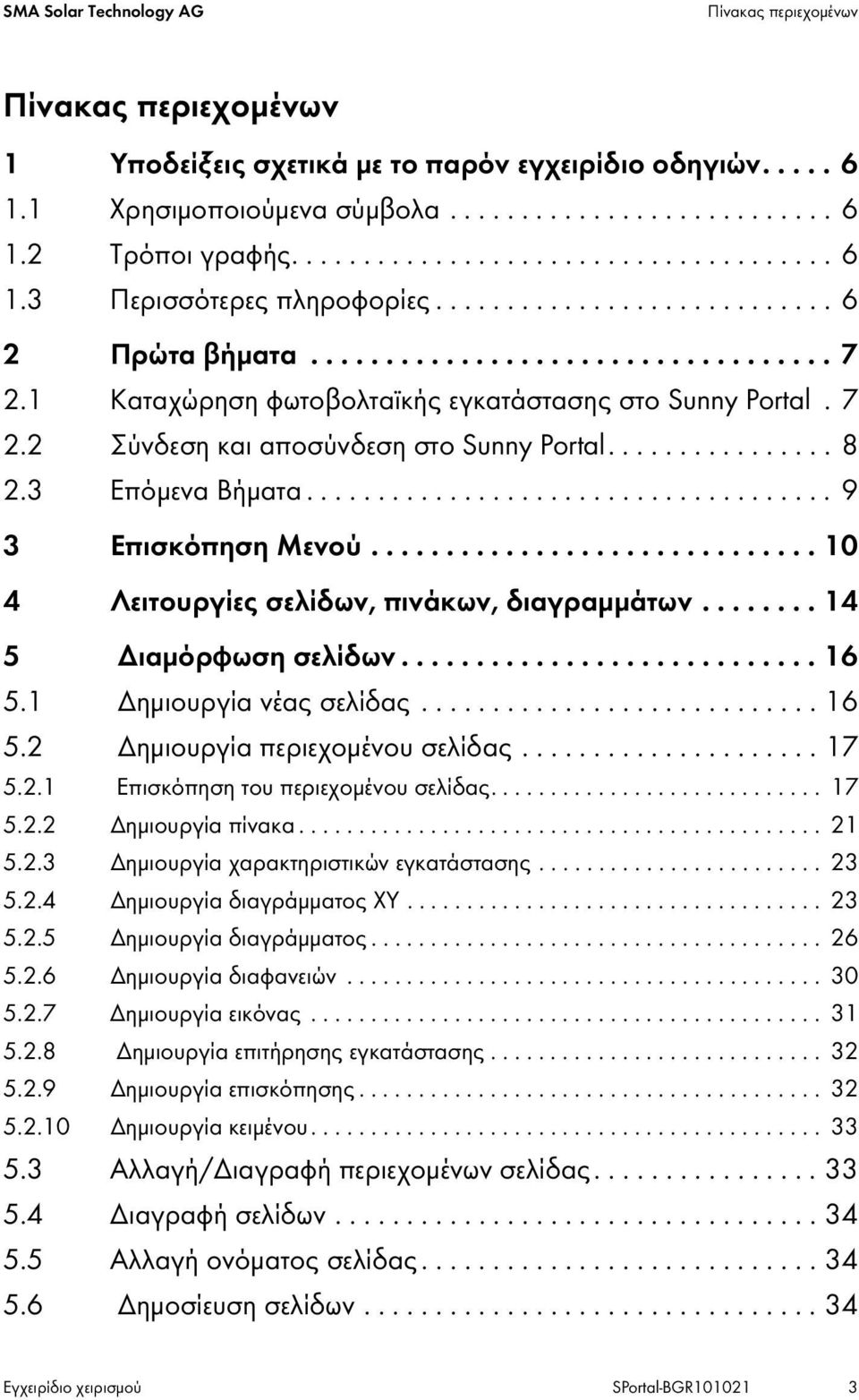 1 Καταχώρηση φωτοβολταϊκής εγκατάστασης στο Sunny Portal. 7 2.2 Σύνδεση και αποσύνδεση στο Sunny Portal................ 8 2.3 Επόμενα Βήματα..................................... 9 3 Επισκόπηση Μενού.