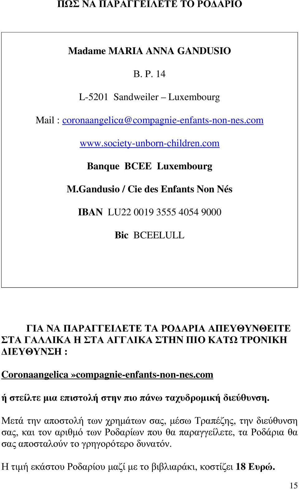 Gandusio / Cie des Enfants Non Nés IBAN LU22 0019 3555 4054 9000 Bic BCEELULL ΓΙΑ ΝΑ ΠΑΡΑΓΓΕΙΛΕΤΕ ΤΑ ΡΟ ΑΡΙΑ ΑΠΕΥΘΥΝΘΕΙΤΕ ΣΤΑ ΓΑΛΛΙΚΑ Η ΣΤΑ ΑΓΓΛΙΚΑ ΣΤΗN ΠΙΟ ΚΑΤΩ ΤΡΟΝΙΚΗ ΙΕΥΘΥΝΣΗ :