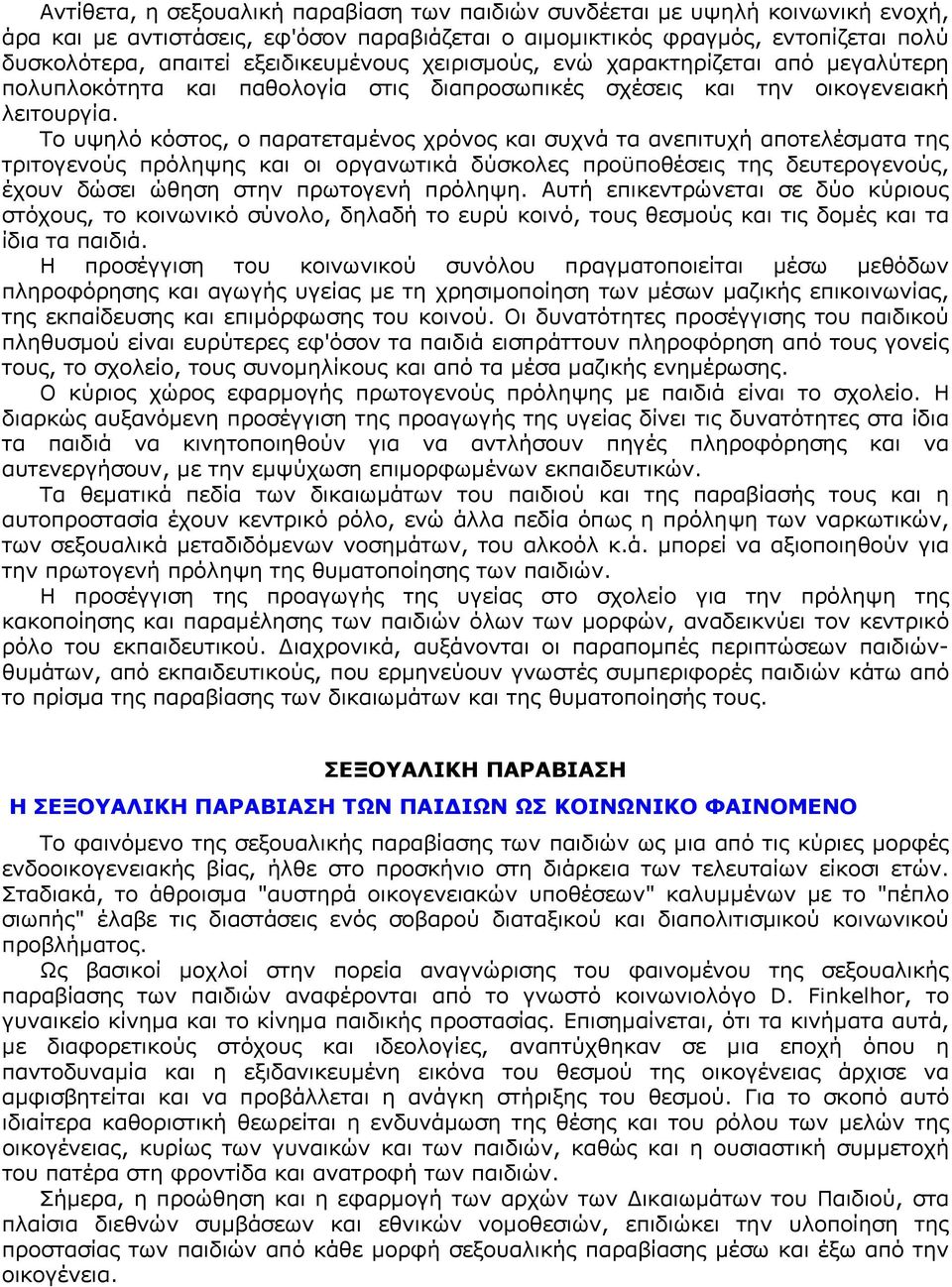 Το υψηλό κόστος, ο παρατεταμένος χρόνος και συχνά τα ανεπιτυχή αποτελέσματα της τριτογενούς πρόληψης και οι οργανωτικά δύσκολες προϋποθέσεις της δευτερογενούς, έχουν δώσει ώθηση στην πρωτογενή