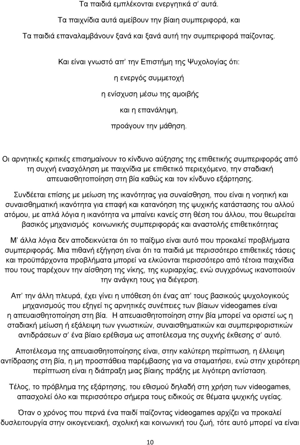 Οι αρνητικές κριτικές επισημαίνουν το κίνδυνο αύξησης της επιθετικής συμπεριφοράς από τη συχνή ενασχόληση με παιχνίδια με επιθετικό περιεχόμενο, την σταδιακή απευαισθητοποίηση στη βία καθώς και τον