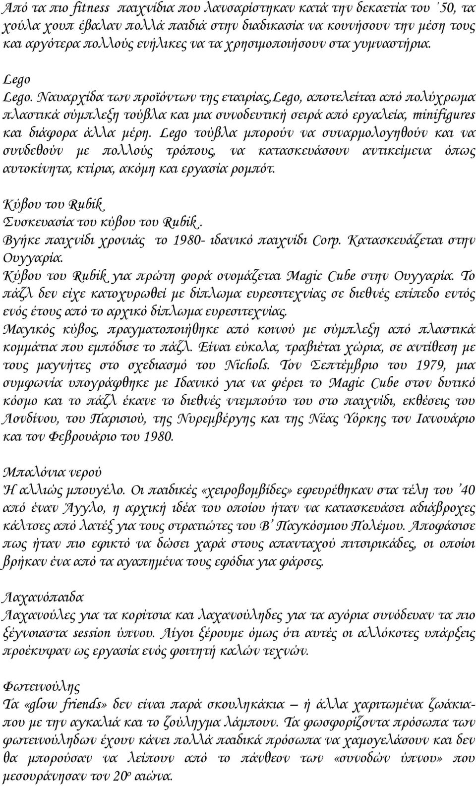 Ναυαρχίδα των προϊόντων της εταιρίας,lego, αποτελείται από πολύχρωμα πλαστικά σύμπλεξη τούβλα και μια συνοδευτική σειρά από εργαλεία, minifigures και διάφορα άλλα μέρη.