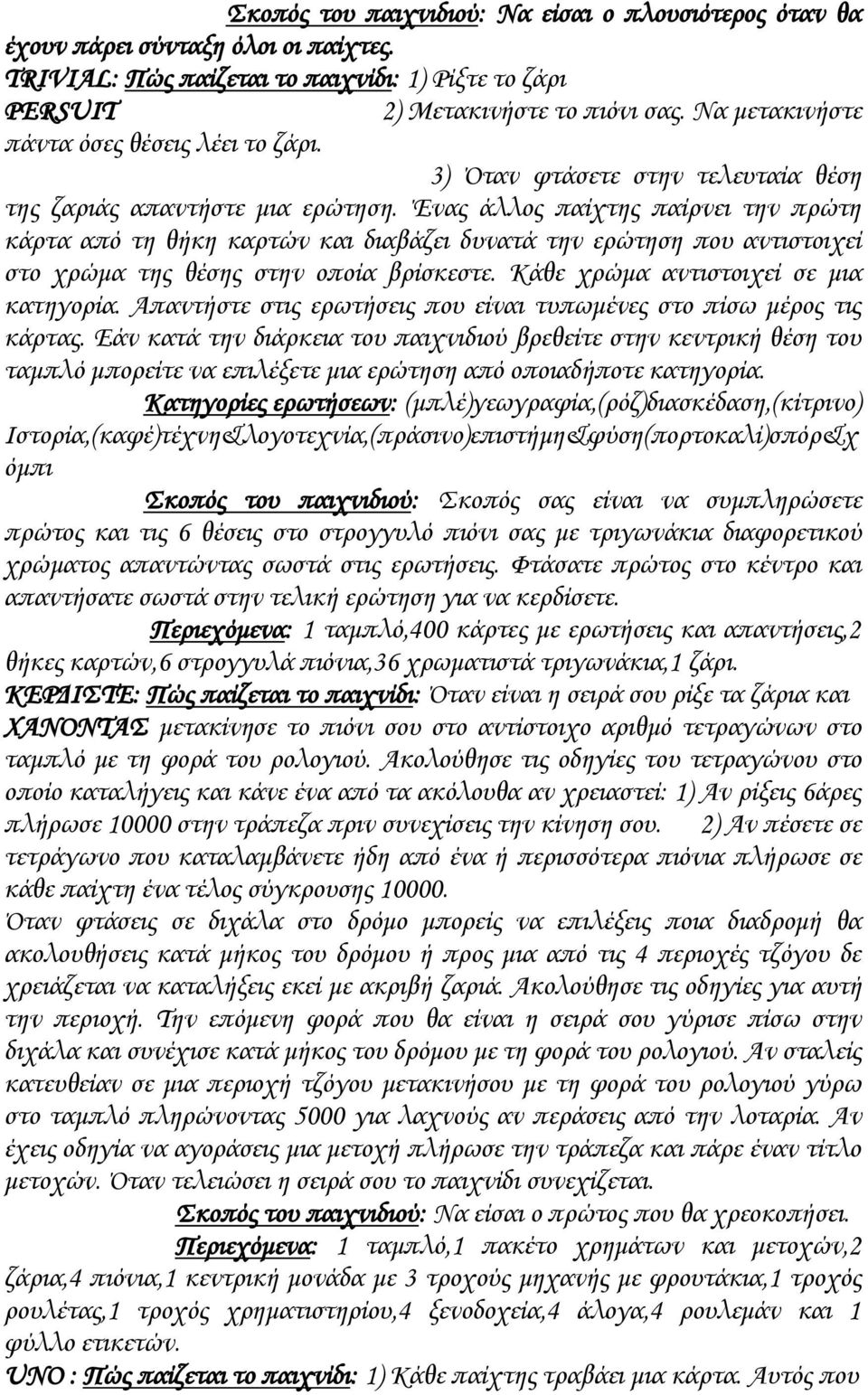 Ένας άλλος παίχτης παίρνει την πρώτη κάρτα από τη θήκη καρτών και διαβάζει δυνατά την ερώτηση που αντιστοιχεί στο χρώμα της θέσης στην οποία βρίσκεστε. Κάθε χρώμα αντιστοιχεί σε μια κατηγορία.