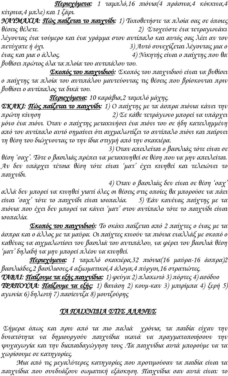 4) Νικητής είναι ο παίχτης που θα βυθίσει πρώτος όλα τα πλοία του αντιπάλου του.