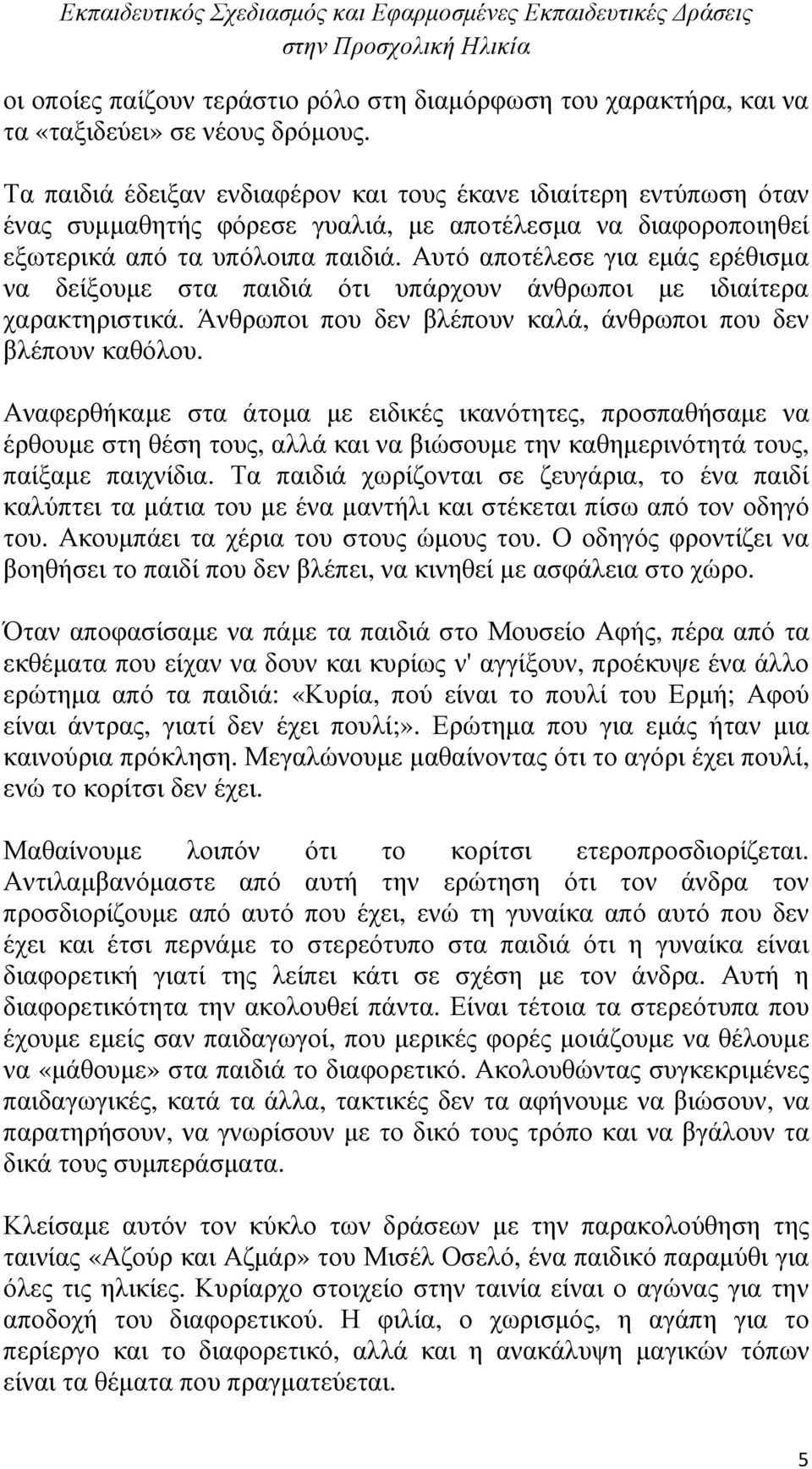 Αυτό αποτέλεσε για εµάς ερέθισµα να δείξουµε στα παιδιά ότι υπάρχουν άνθρωποι µε ιδιαίτερα χαρακτηριστικά. Άνθρωποι που δεν βλέπουν καλά, άνθρωποι που δεν βλέπουν καθόλου.