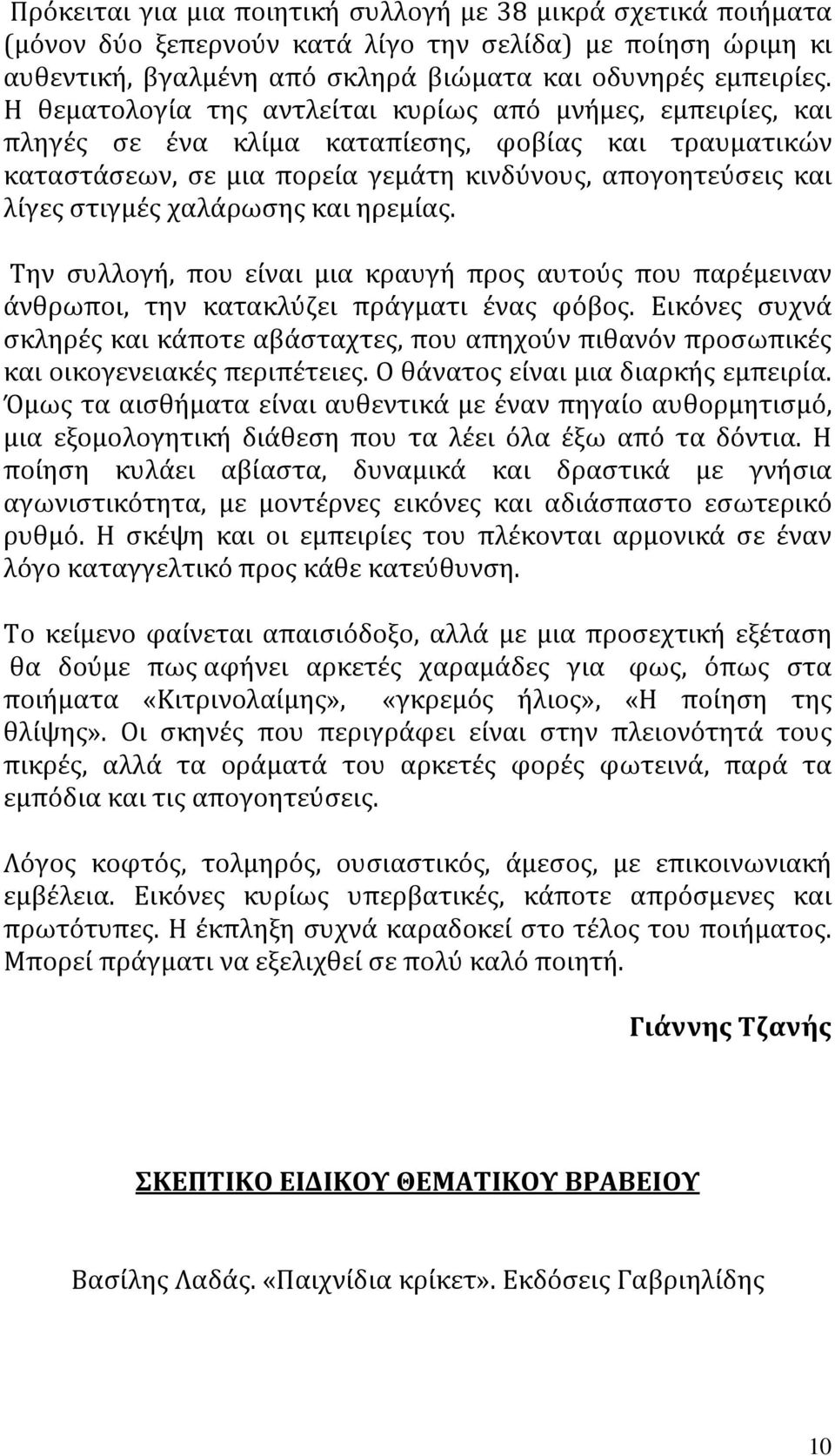 χαλάρωσης και ηρεμίας. Την συλλογή, που είναι μια κραυγή προς αυτούς που παρέμειναν άνθρωποι, την κατακλύζει πράγματι ένας φόβος.