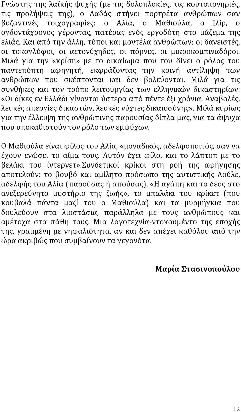 Μιλά για την «κρίση» με το δικαίωμα που του δίνει ο ρόλος του παντεπόπτη αφηγητή, εκφράζοντας την κοινή αντίληψη των ανθρώπων που σκέπτονται και δεν βολεύονται.