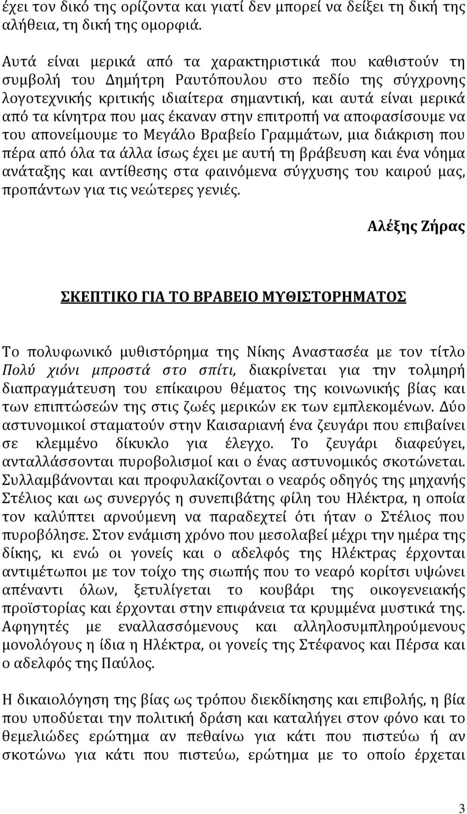 μας έκαναν στην επιτροπή να αποφασίσουμε να του απονείμουμε το Μεγάλο Βραβείο Γραμμάτων, μια διάκριση που πέρα από όλα τα άλλα ίσως έχει με αυτή τη βράβευση και ένα νόημα ανάταξης και αντίθεσης στα