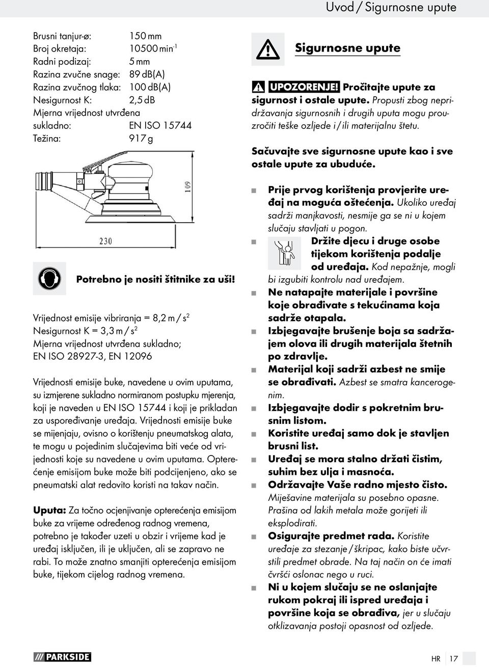 Vrijednost emisije vibriranja = 8,2 m / s 2 Nesigurnost K = 3,3 m / s 2 Mjerna vrijednost utvrđena sukladno; EN ISO 28927-3, EN 12096 Vrijednosti emisije buke, navedene u ovim uputama, su izmjerene