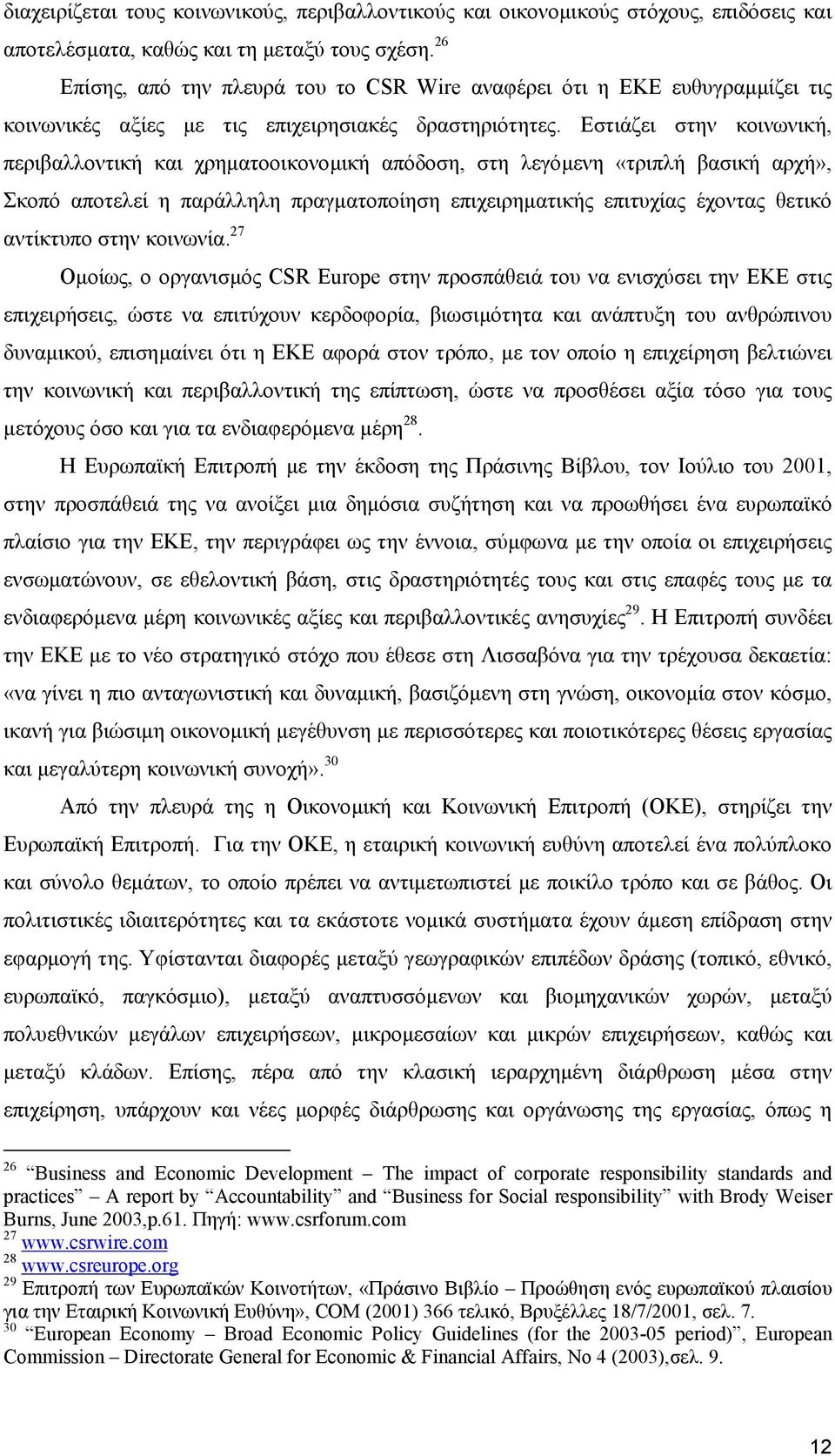 Εστιάζει στην κοινωνική, περιβαλλοντική και χρηµατοοικονοµική απόδοση, στη λεγόµενη «τριπλή βασική αρχή», Σκοπό αποτελεί η παράλληλη πραγµατοποίηση επιχειρηµατικής επιτυχίας έχοντας θετικό αντίκτυπο