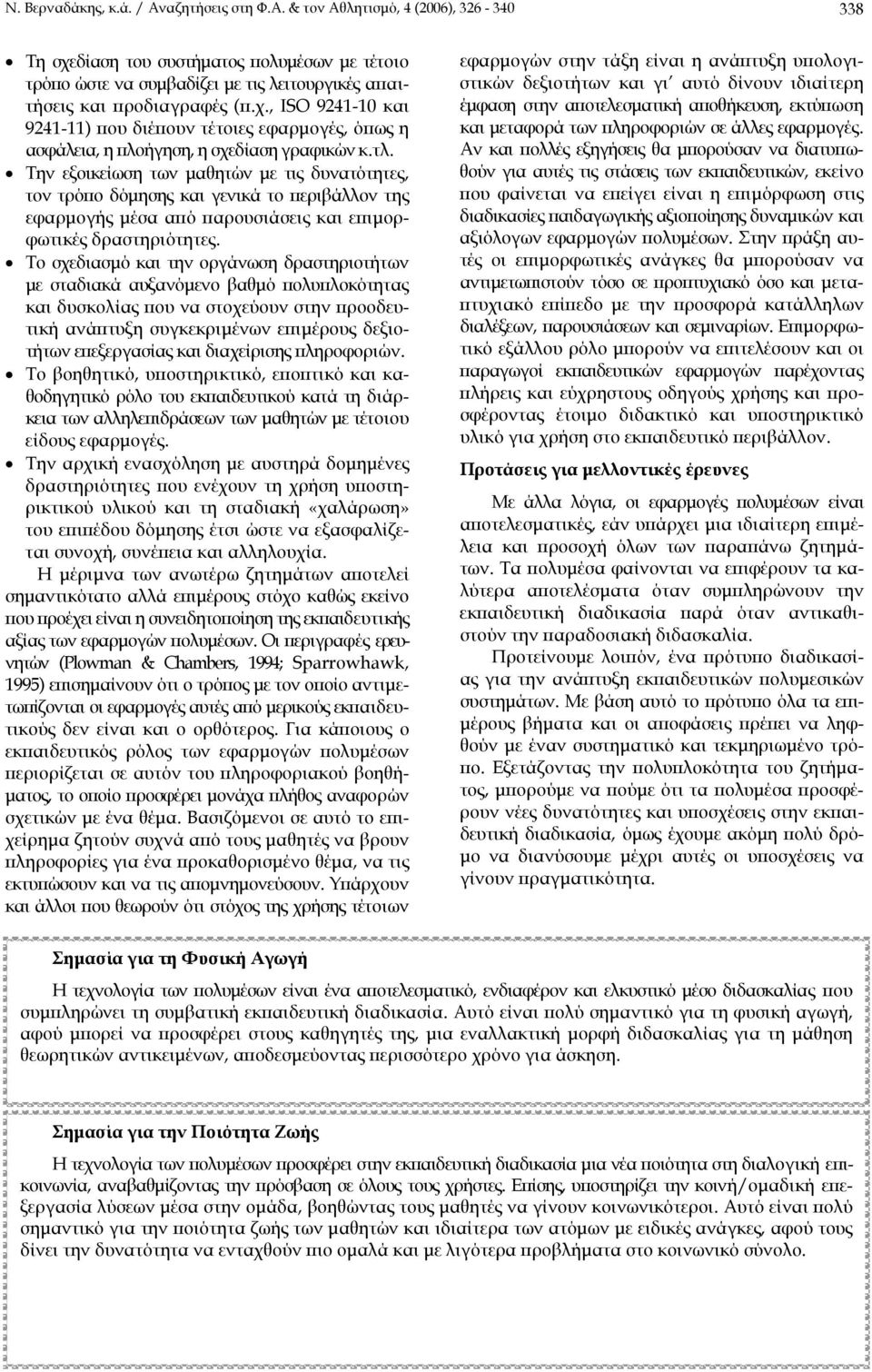 Την εξοικείωση των µαθητών µε τις δυνατότητες, τον τρόπο δόµησης και γενικά το περιβάλλον της εφαρµογής µέσα από παρουσιάσεις και επιµορφωτικές δραστηριότητες.