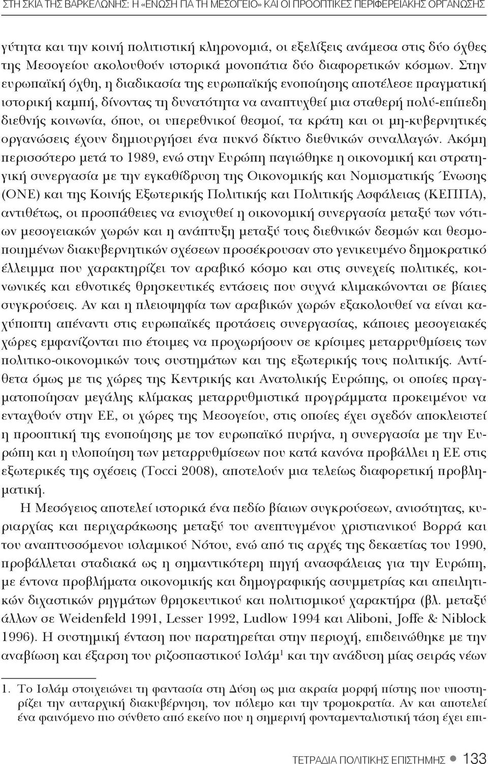 Στην ευρωπαϊκή όχθη, η διαδικασία της ευρωπαϊκής ενοποίησης αποτέλεσε πραγματική ιστορική καμπή, δίνοντας τη δυνατότητα να αναπτυχθεί μια σταθερή πολύ-επίπεδη διεθνής κοινωνία, όπου, οι υπερεθνικοί