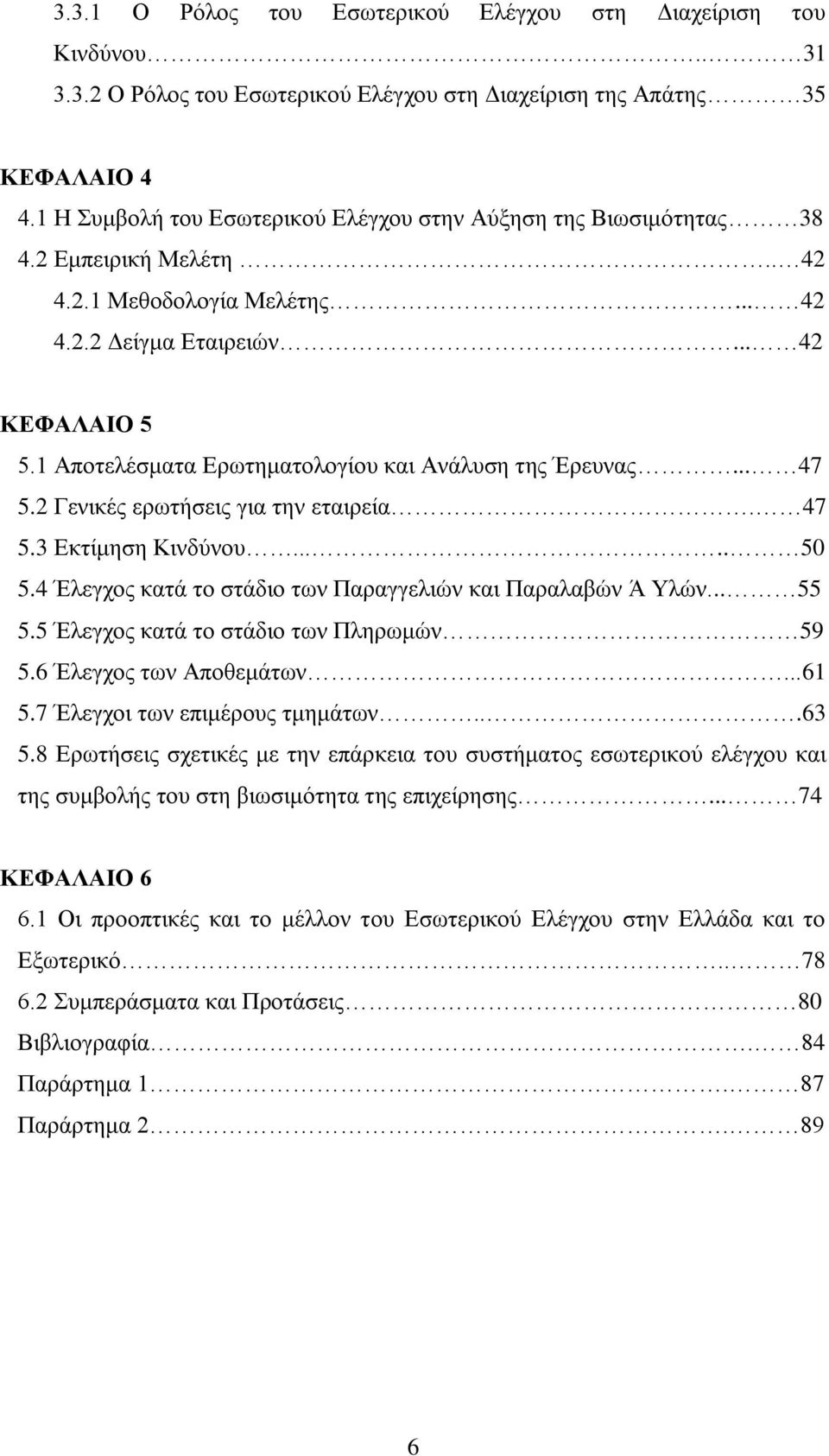 1 Αποτελέσματα Ερωτηματολογίου και Ανάλυση της Έρευνας... 47 5.2 Γενικές ερωτήσεις για την εταιρεία. 47 5.3 Εκτίμηση Κινδύνου..... 50 5.4 Έλεγχος κατά το στάδιο των Παραγγελιών και Παραλαβών Ά Υλών.