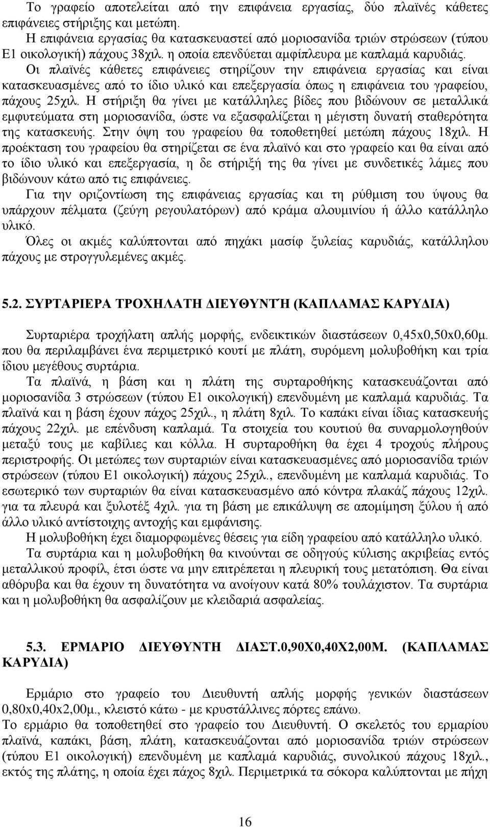 Οι πλαϊνές κάθετες επιφάνειες στηρίζουν την επιφάνεια εργασίας και είναι κατασκευασμένες από το ίδιο υλικό και επεξεργασία όπως η επιφάνεια του γραφείου, πάχους 25χιλ.