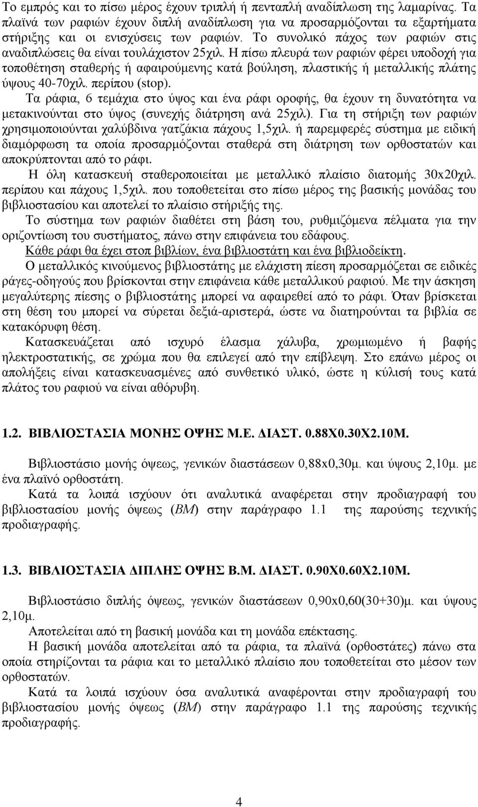 Η πίσω πλευρά των ραφιών φέρει υποδοχή για τοποθέτηση σταθερής ή αφαιρούμενης κατά βούληση, πλαστικής ή μεταλλικής πλάτης ύψους 40-70χιλ. περίπου (stop).