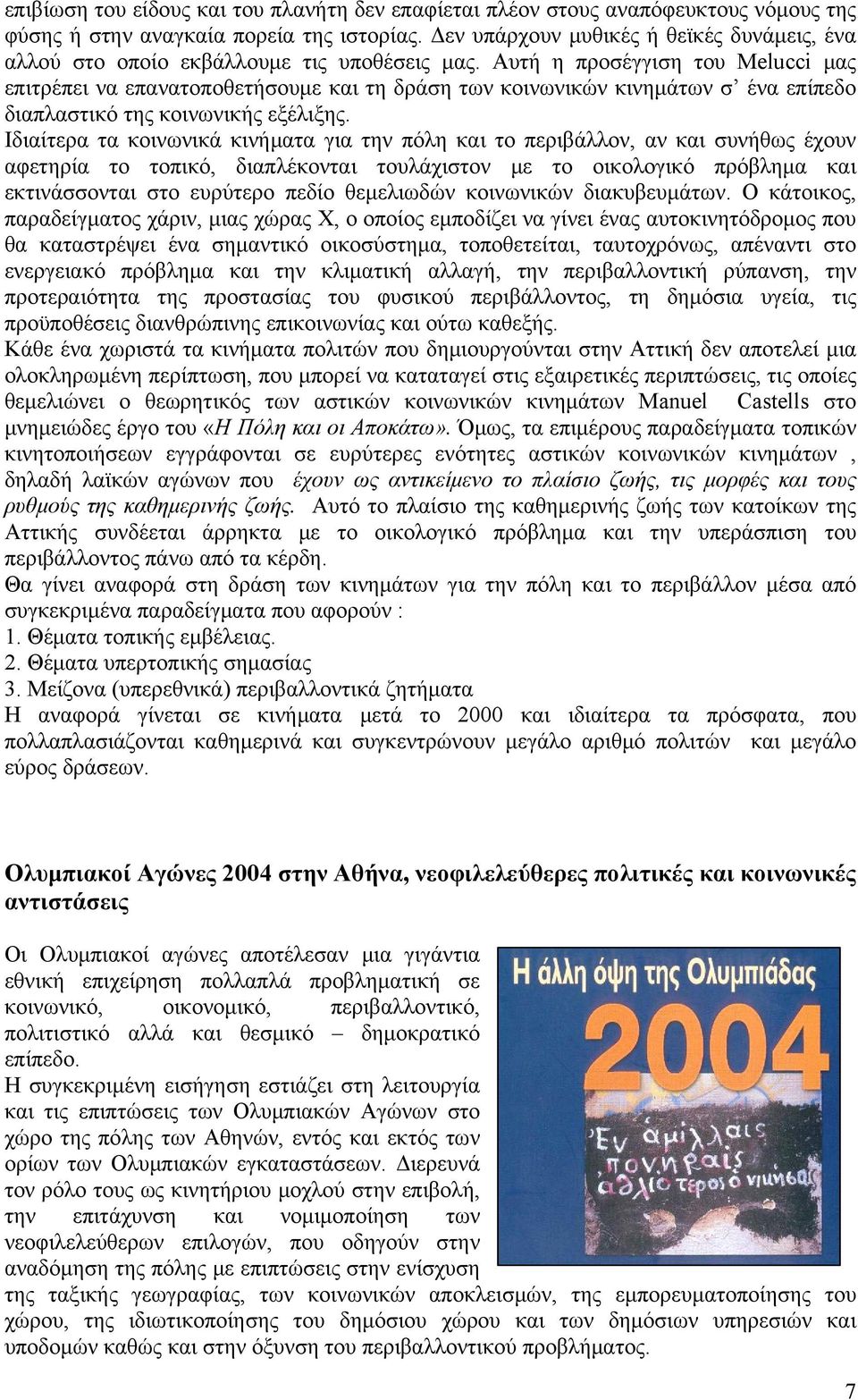 Αυτή η προσέγγιση του Melucci μας επιτρέπει να επανατοποθετήσουμε και τη δράση των κοινωνικών κινημάτων σ ένα επίπεδο διαπλαστικό της κοινωνικής εξέλιξης.